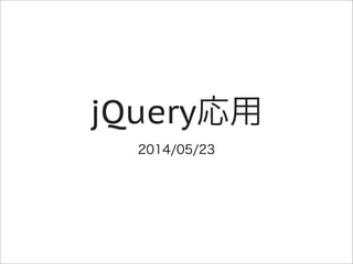jQuery応用
2014/05/23
 