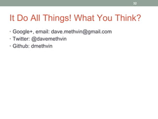 It Do All Things! What You Think? Google+, email: dave.methvin@gmail.com Twitter: @davemethvin Github: dmethvin 