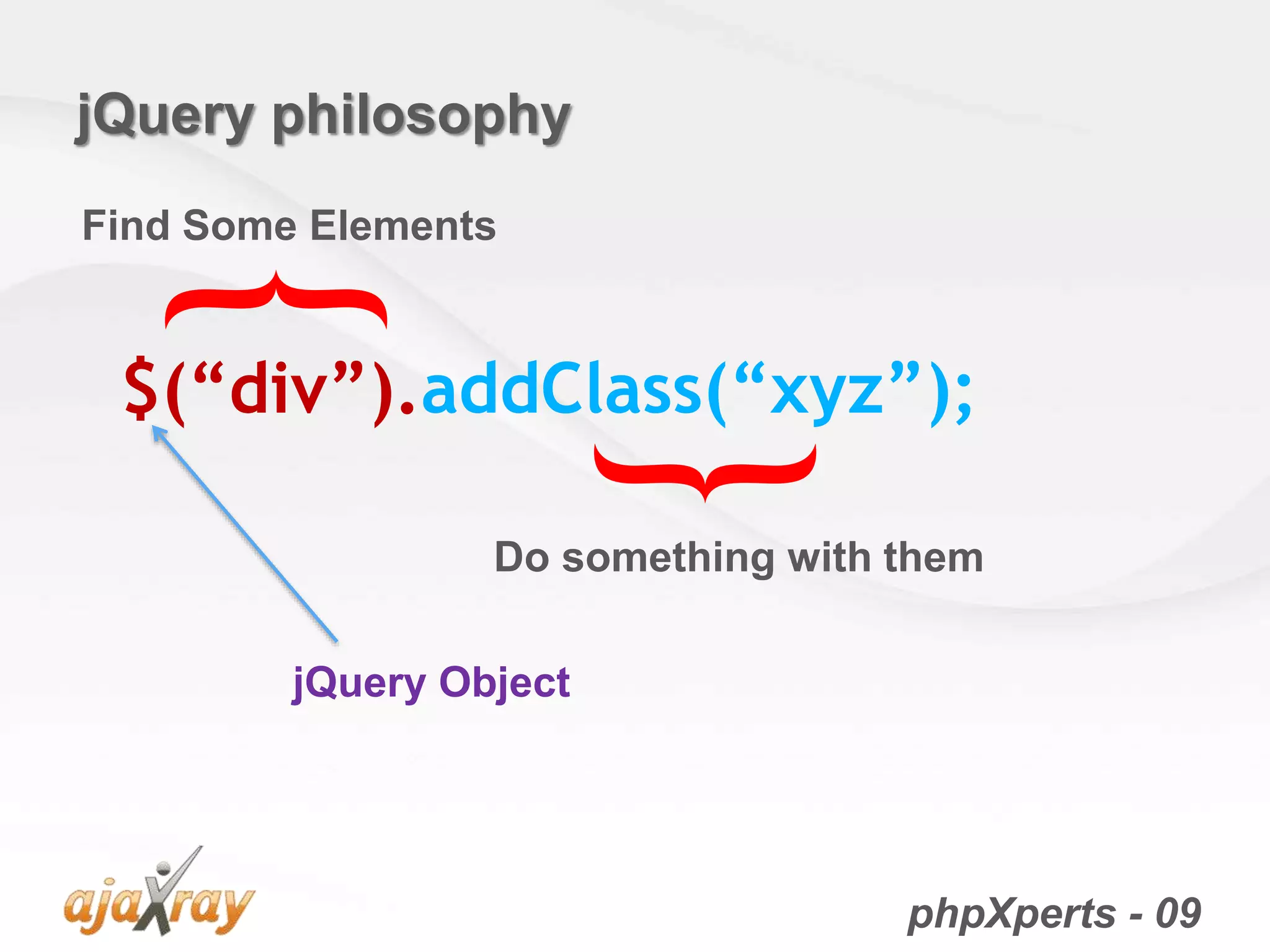 phpXperts - 09
$(“div”).addClass(“xyz”);
Find Some Elements
Do something with them
{
}jQuery Object
jQuery philosophy
 