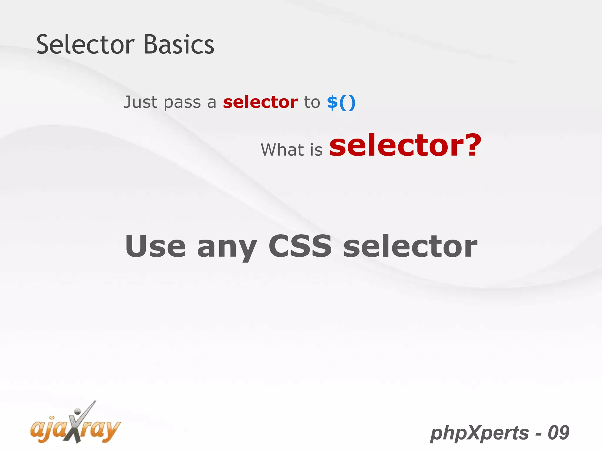 phpXperts - 09
Selector Basics
Just pass a selector to $()
What is selector?
Use any CSS selector
 