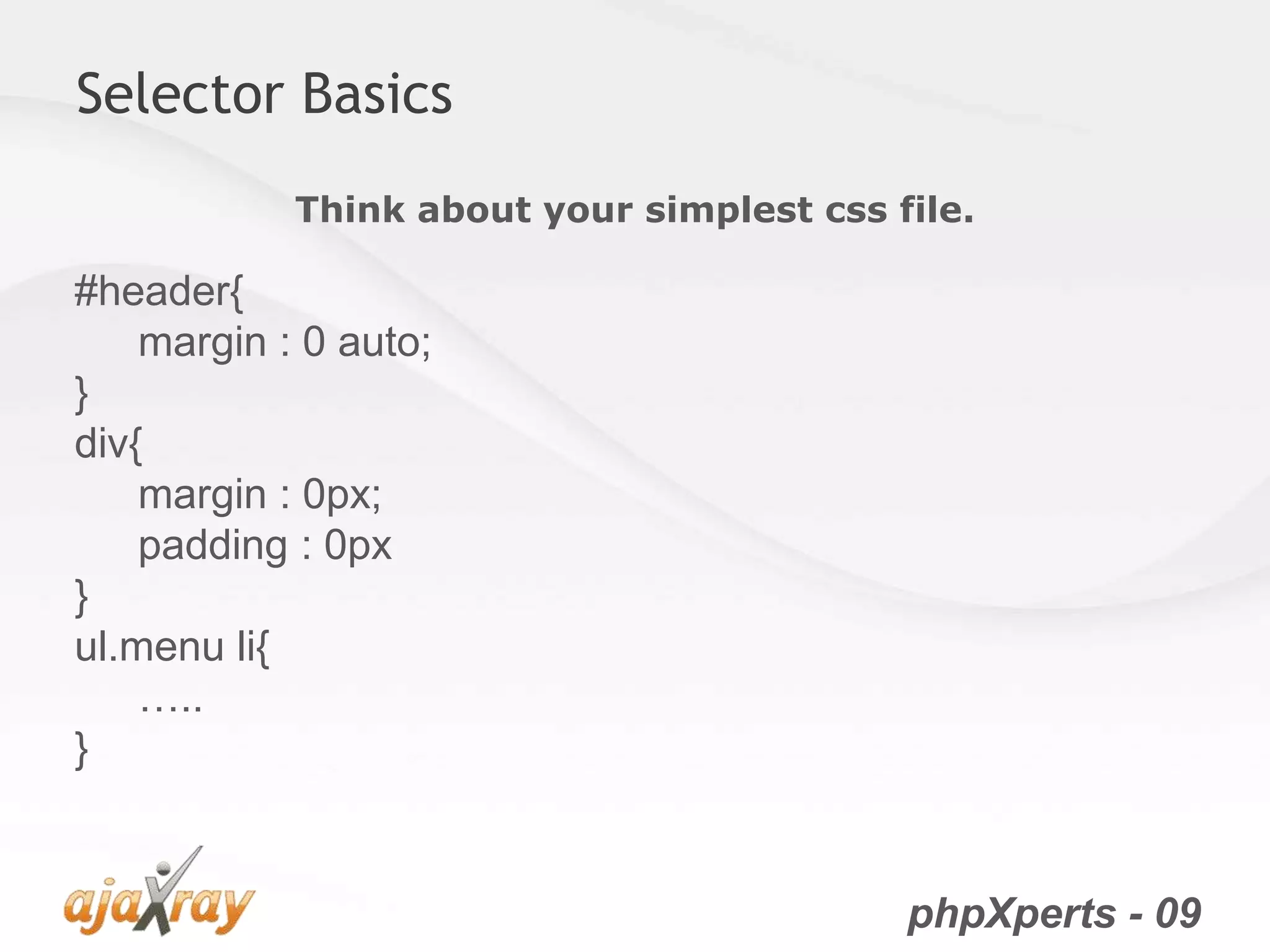 phpXperts - 09
Selector Basics
Think about your simplest css file.
#header{
margin : 0 auto;
}
div{
margin : 0px;
padding : 0px
}
ul.menu li{
…..
}
 