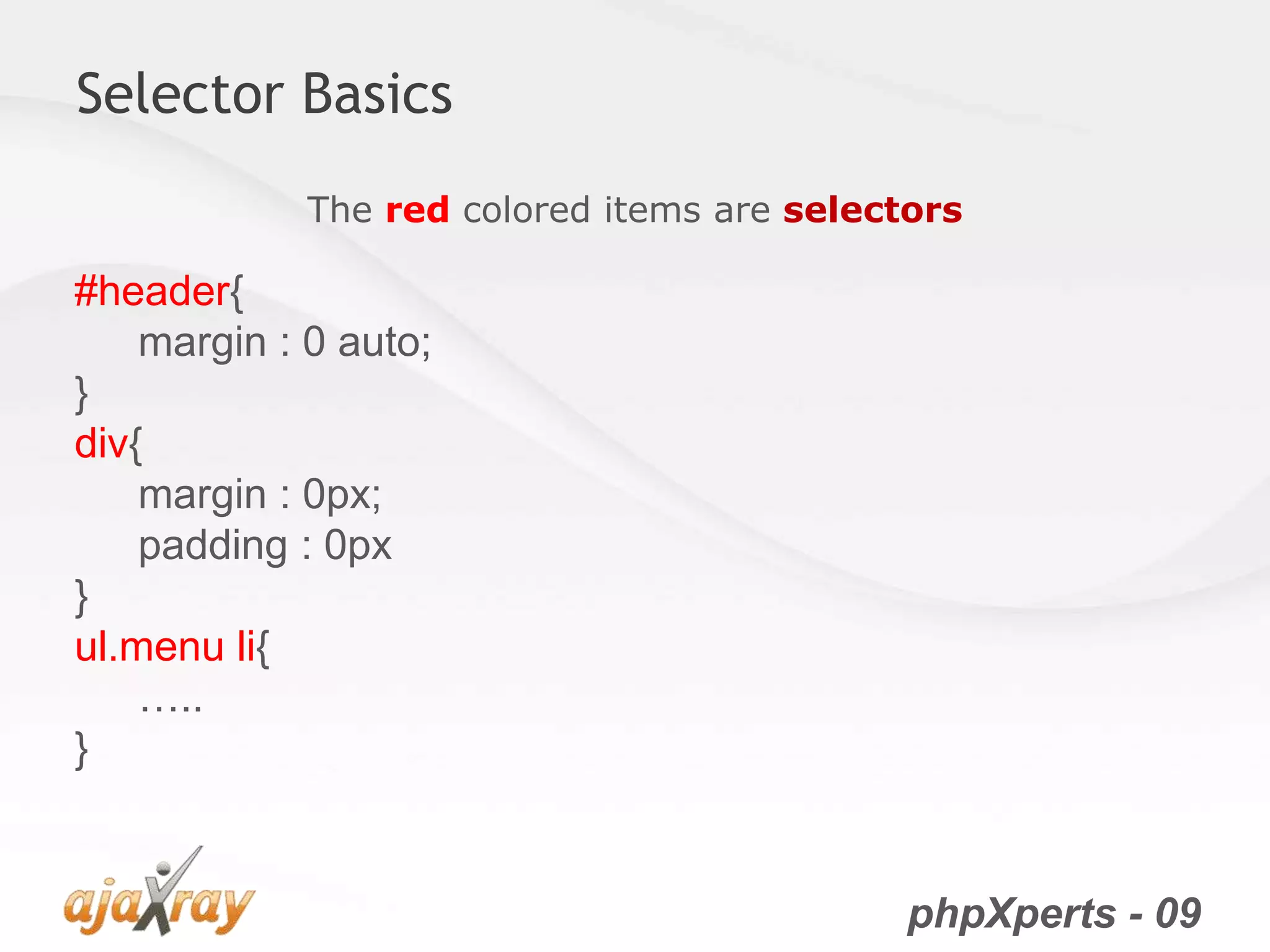 phpXperts - 09
Selector Basics
The red colored items are selectors
#header{
margin : 0 auto;
}
div{
margin : 0px;
padding : 0px
}
ul.menu li{
…..
}
 