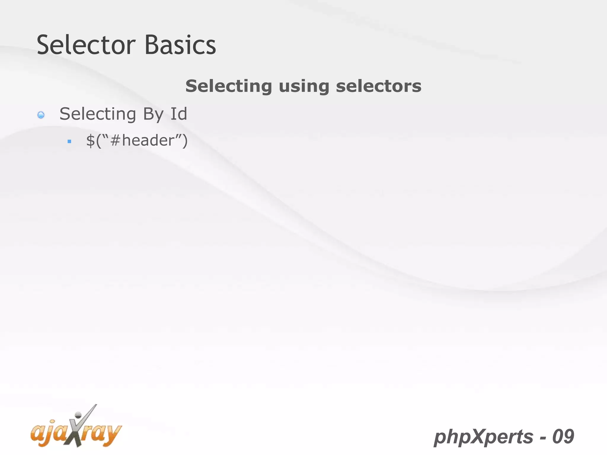 phpXperts - 09
Selector Basics
Selecting By Id
 $(“#header”)
Selecting using selectors
 