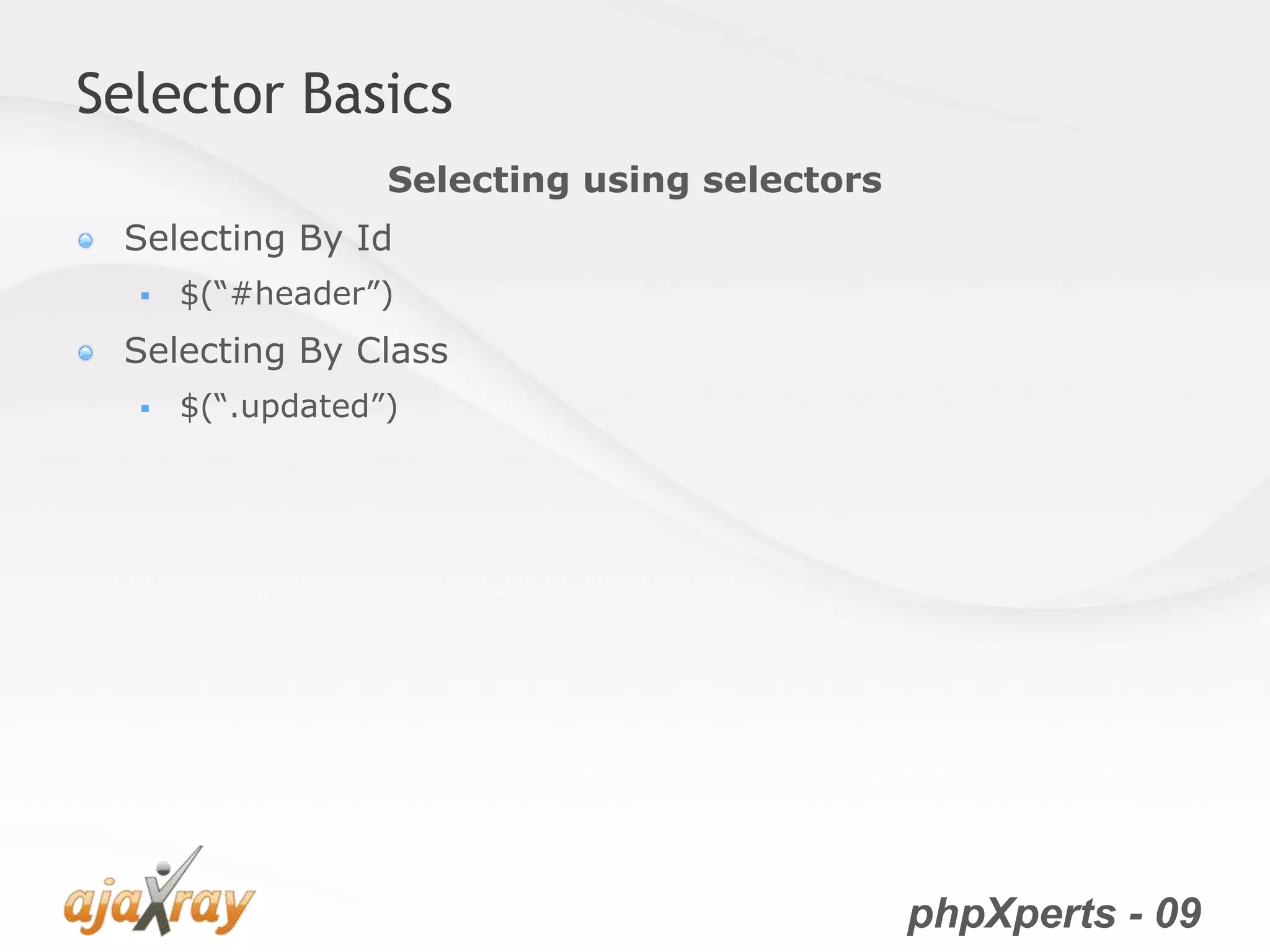phpXperts - 09
Selector Basics
Selecting By Id
 $(“#header”)
Selecting By Class
 $(“.updated”)
Selecting using selectors
 