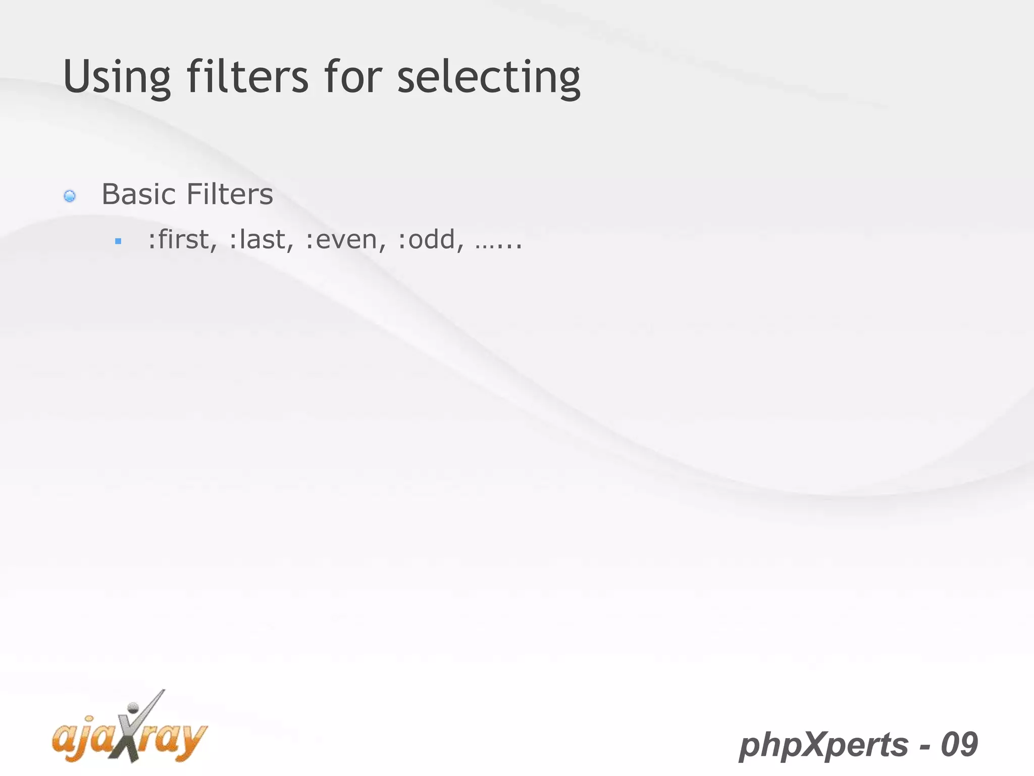 phpXperts - 09
Using filters for selecting
Basic Filters
 :first, :last, :even, :odd, …...
 