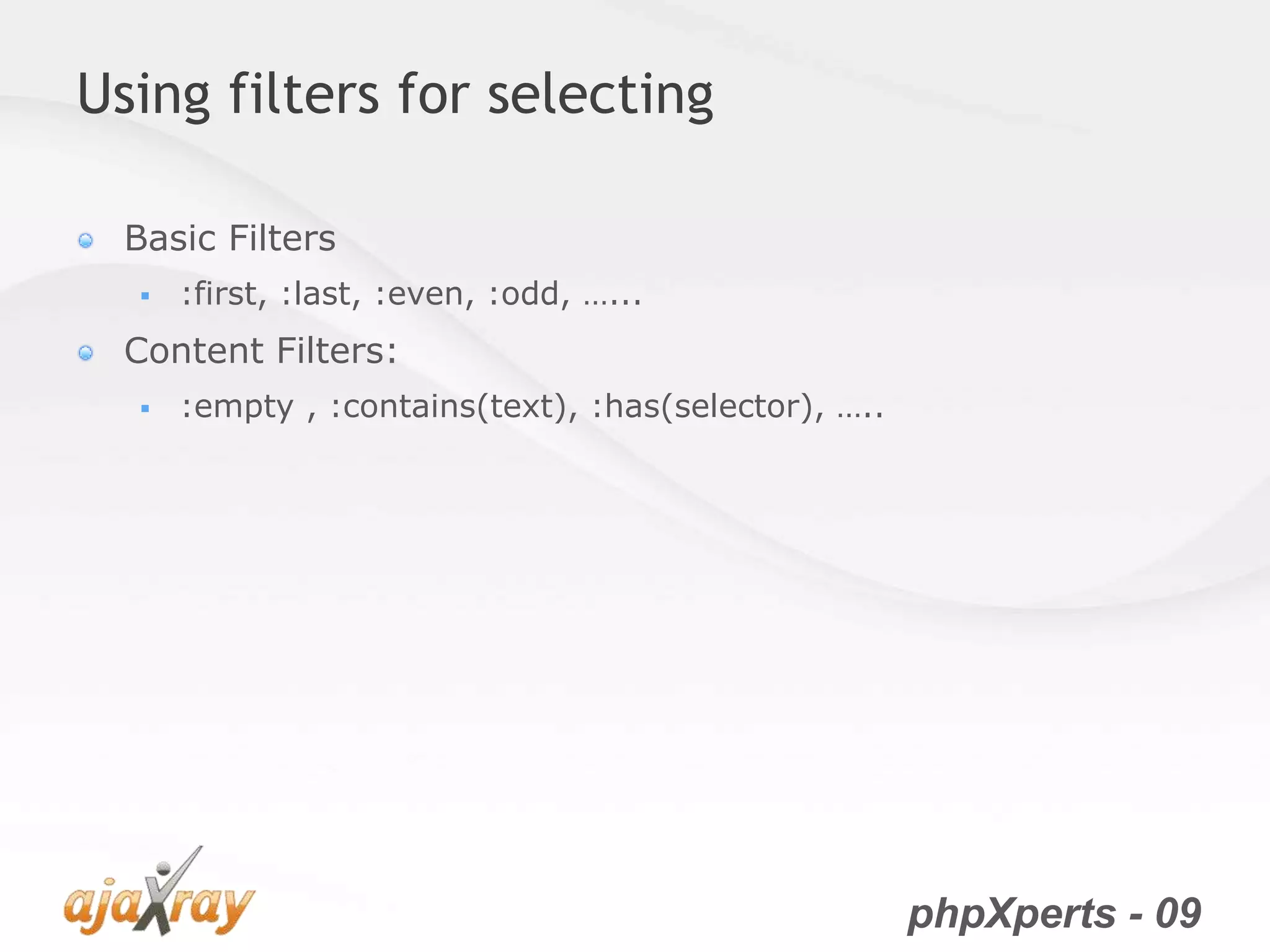 phpXperts - 09
Using filters for selecting
Basic Filters
 :first, :last, :even, :odd, …...
Content Filters:
 :empty , :contains(text), :has(selector), …..
 