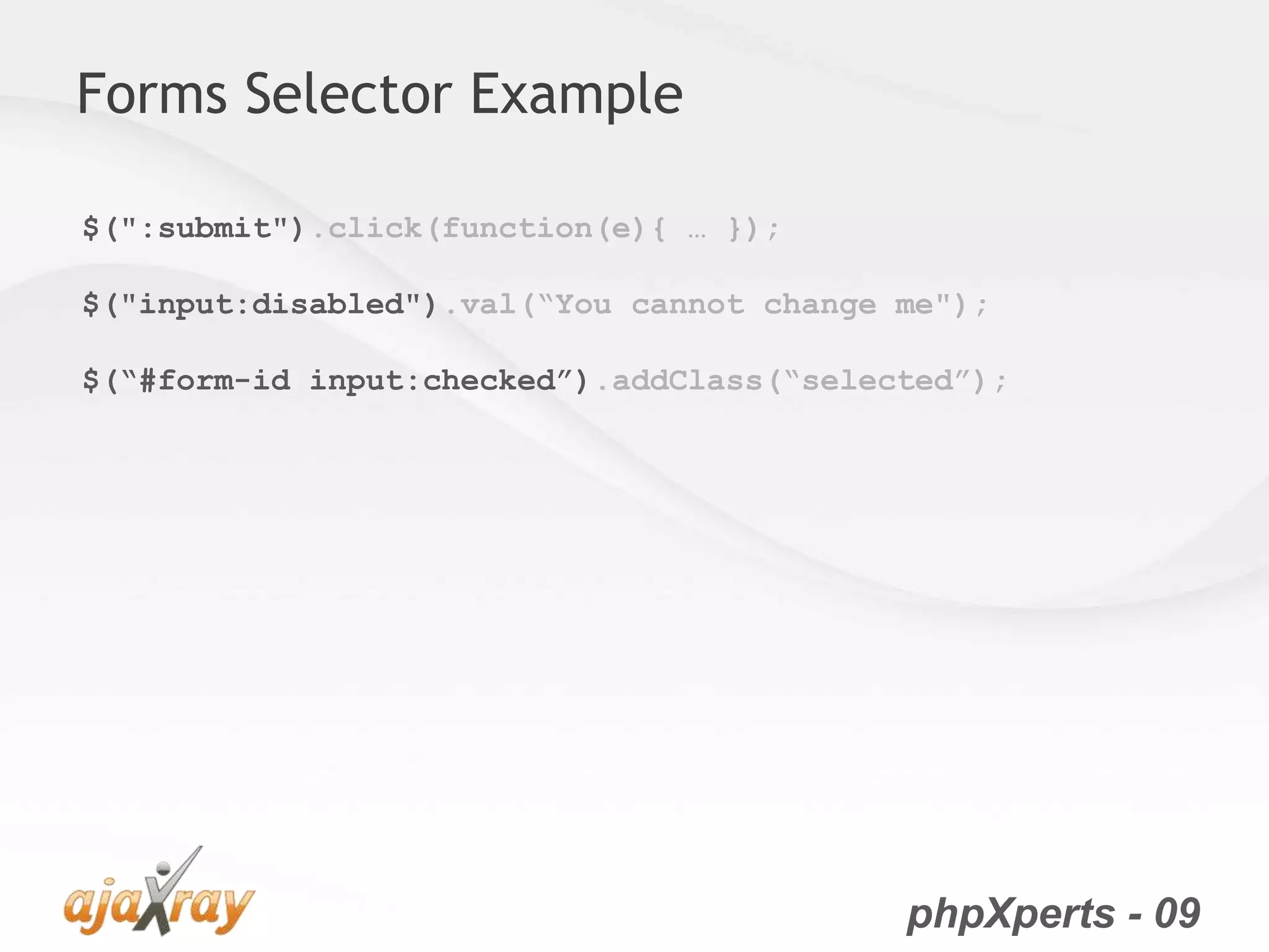 phpXperts - 09
Forms Selector Example
$(":submit").click(function(e){ … });
$("input:disabled").val(“You cannot change me");
$(“#form-id input:checked”).addClass(“selected”);
 