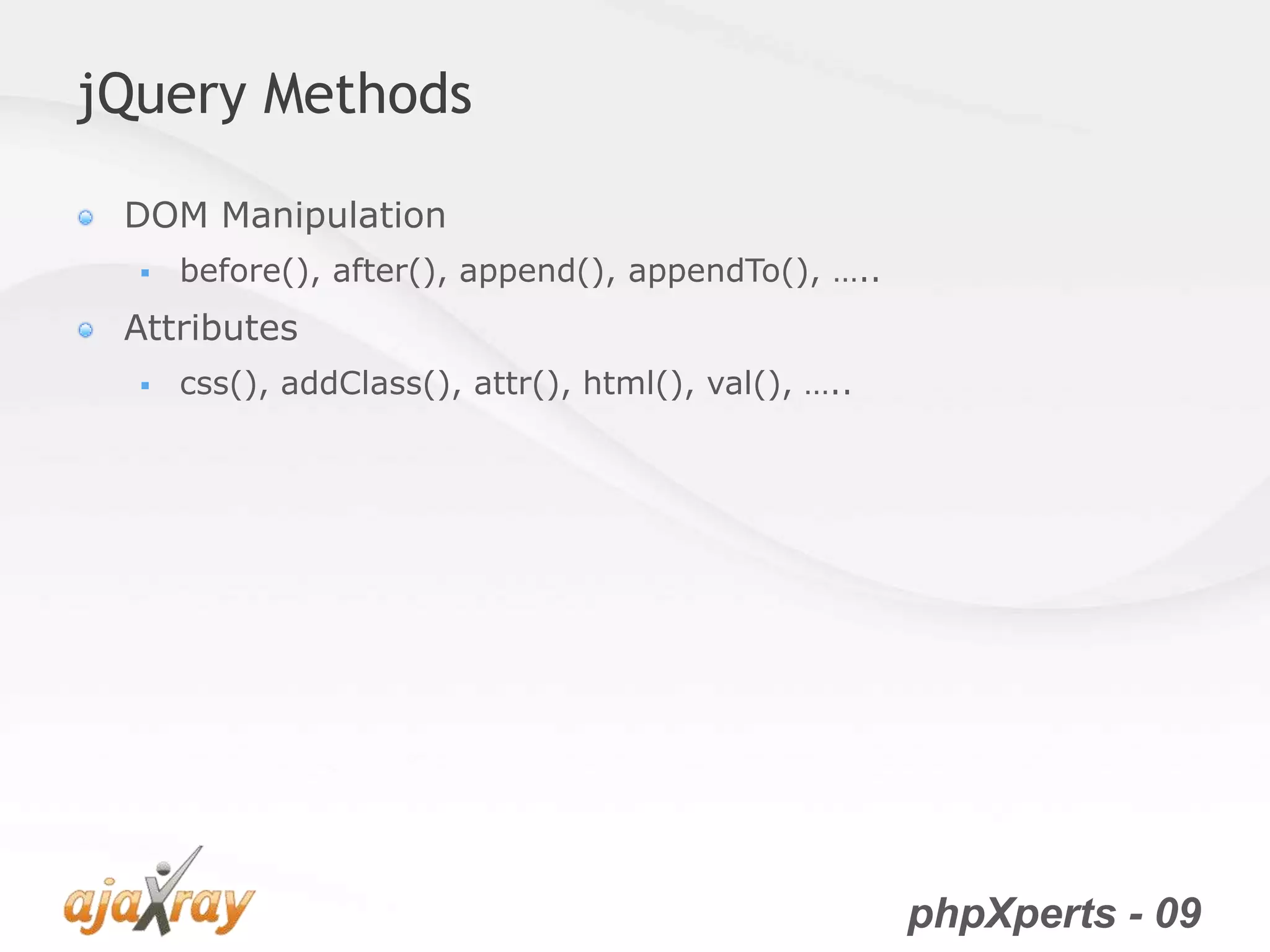 phpXperts - 09
jQuery Methods
DOM Manipulation
 before(), after(), append(), appendTo(), …..
Attributes
 css(), addClass(), attr(), html(), val(), …..
 
