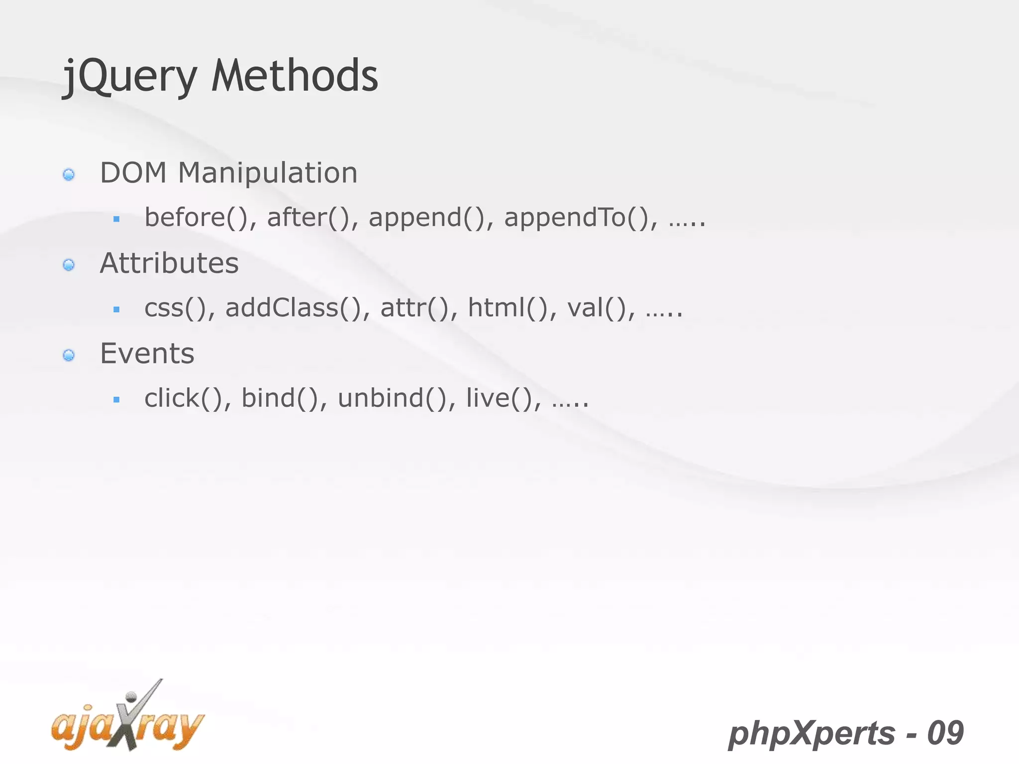 phpXperts - 09
jQuery Methods
DOM Manipulation
 before(), after(), append(), appendTo(), …..
Attributes
 css(), addClass(), attr(), html(), val(), …..
Events
 click(), bind(), unbind(), live(), …..
 