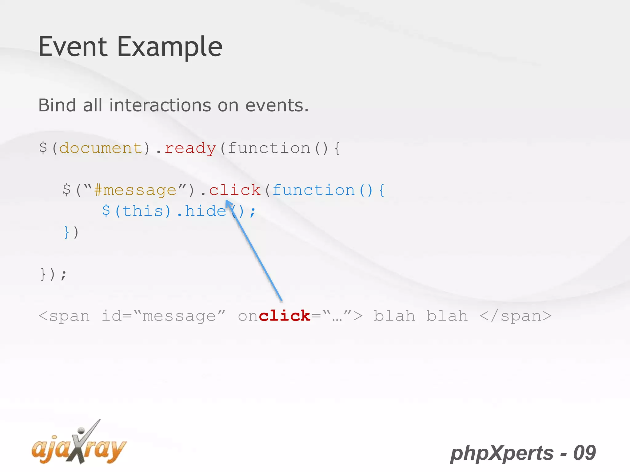 phpXperts - 09
Event Example
Bind all interactions on events.
$(document).ready(function(){
$(“#message”).click(function(){
$(this).hide();
})
});
<span id=“message” onclick=“…”> blah blah </span>
 