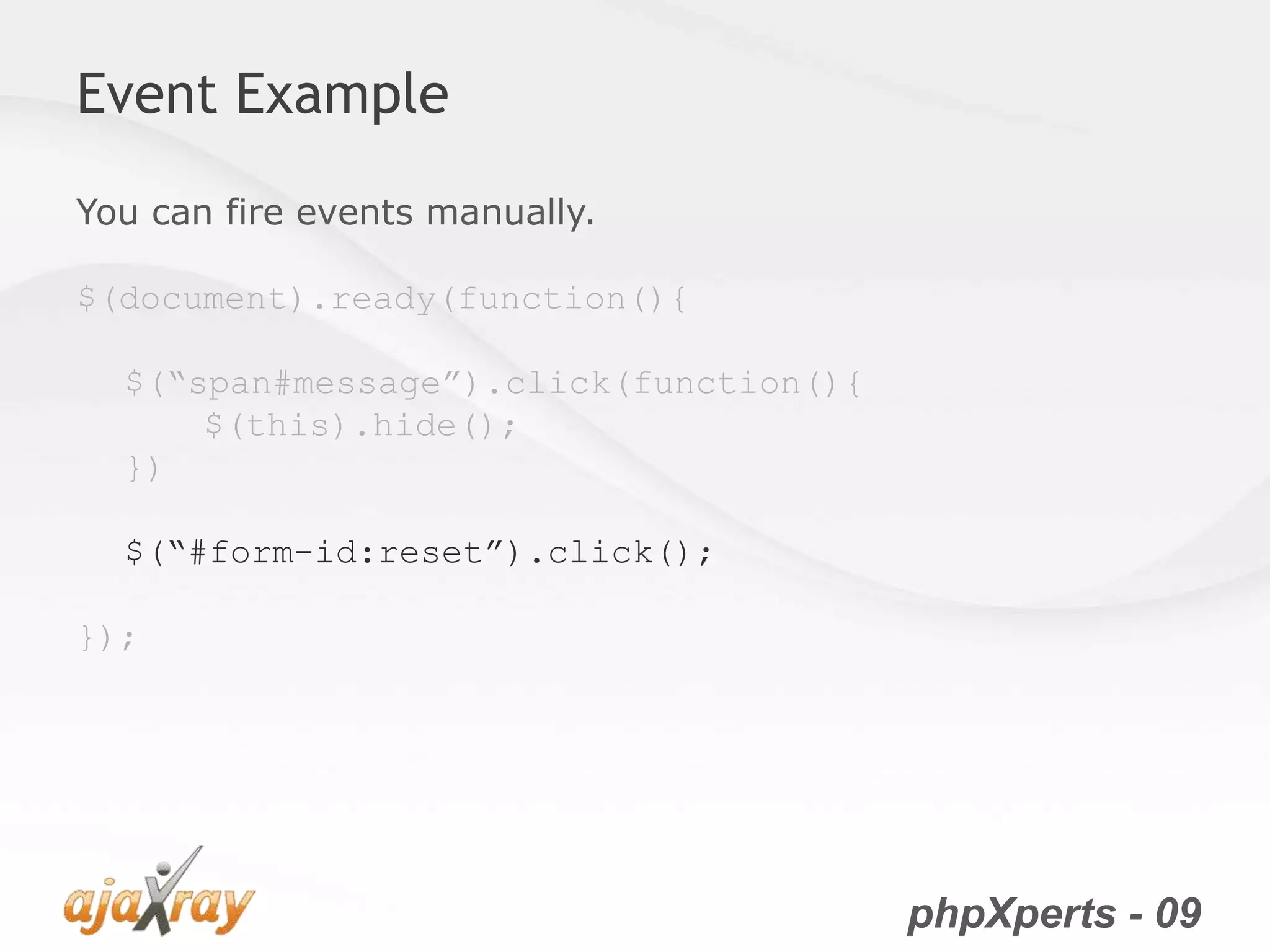 phpXperts - 09
Event Example
You can fire events manually.
$(document).ready(function(){
$(“span#message”).click(function(){
$(this).hide();
})
$(“#form-id:reset”).click();
});
 