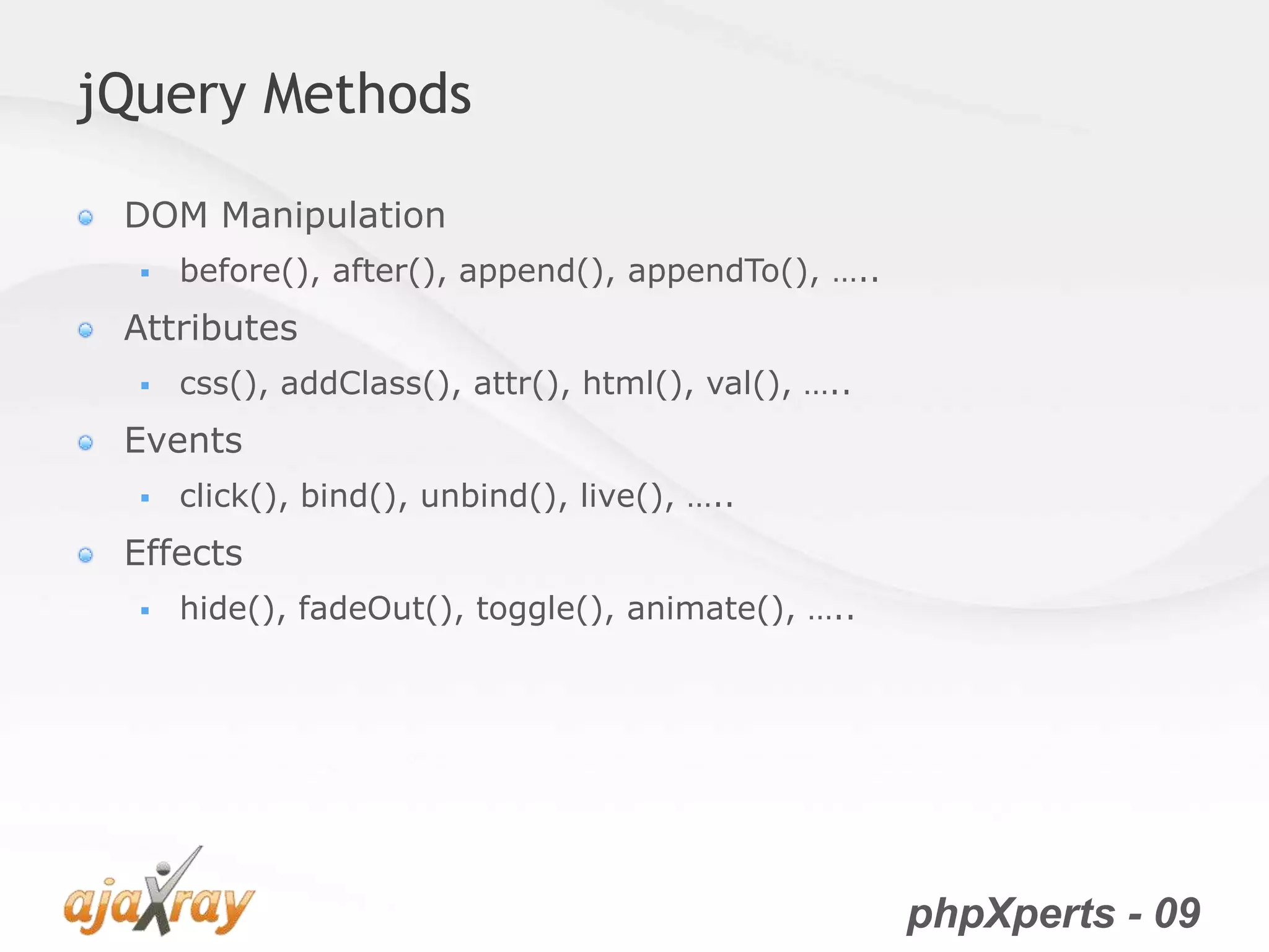 phpXperts - 09
jQuery Methods
DOM Manipulation
 before(), after(), append(), appendTo(), …..
Attributes
 css(), addClass(), attr(), html(), val(), …..
Events
 click(), bind(), unbind(), live(), …..
Effects
 hide(), fadeOut(), toggle(), animate(), …..
 