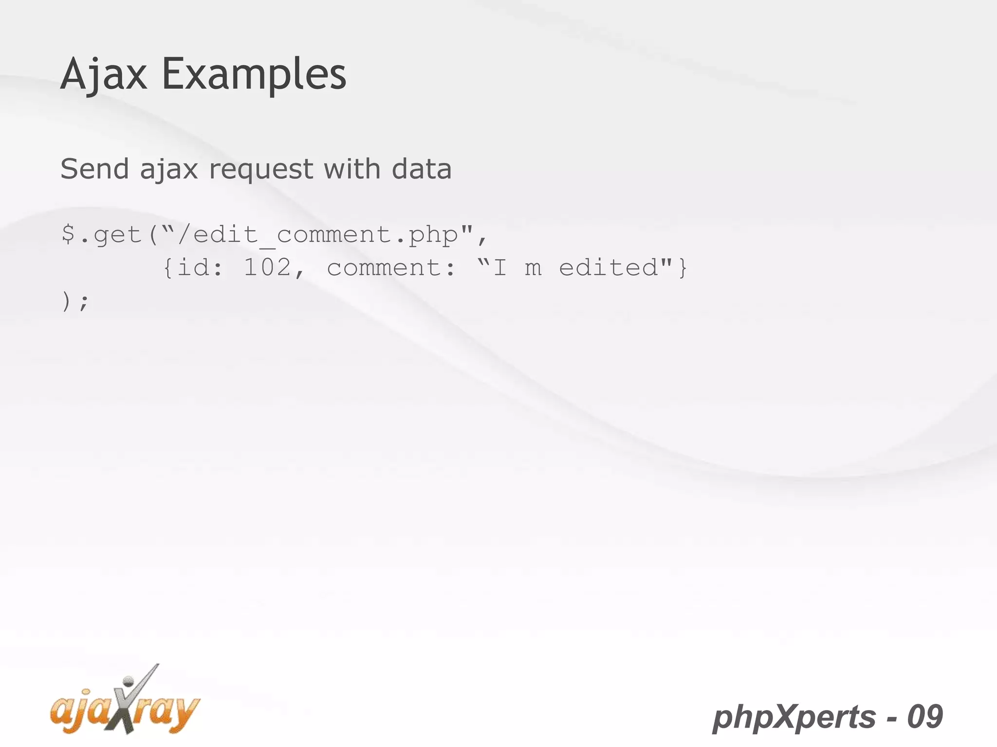 phpXperts - 09
Ajax Examples
Send ajax request with data
$.get(“/edit_comment.php",
{id: 102, comment: “I m edited"}
);
 