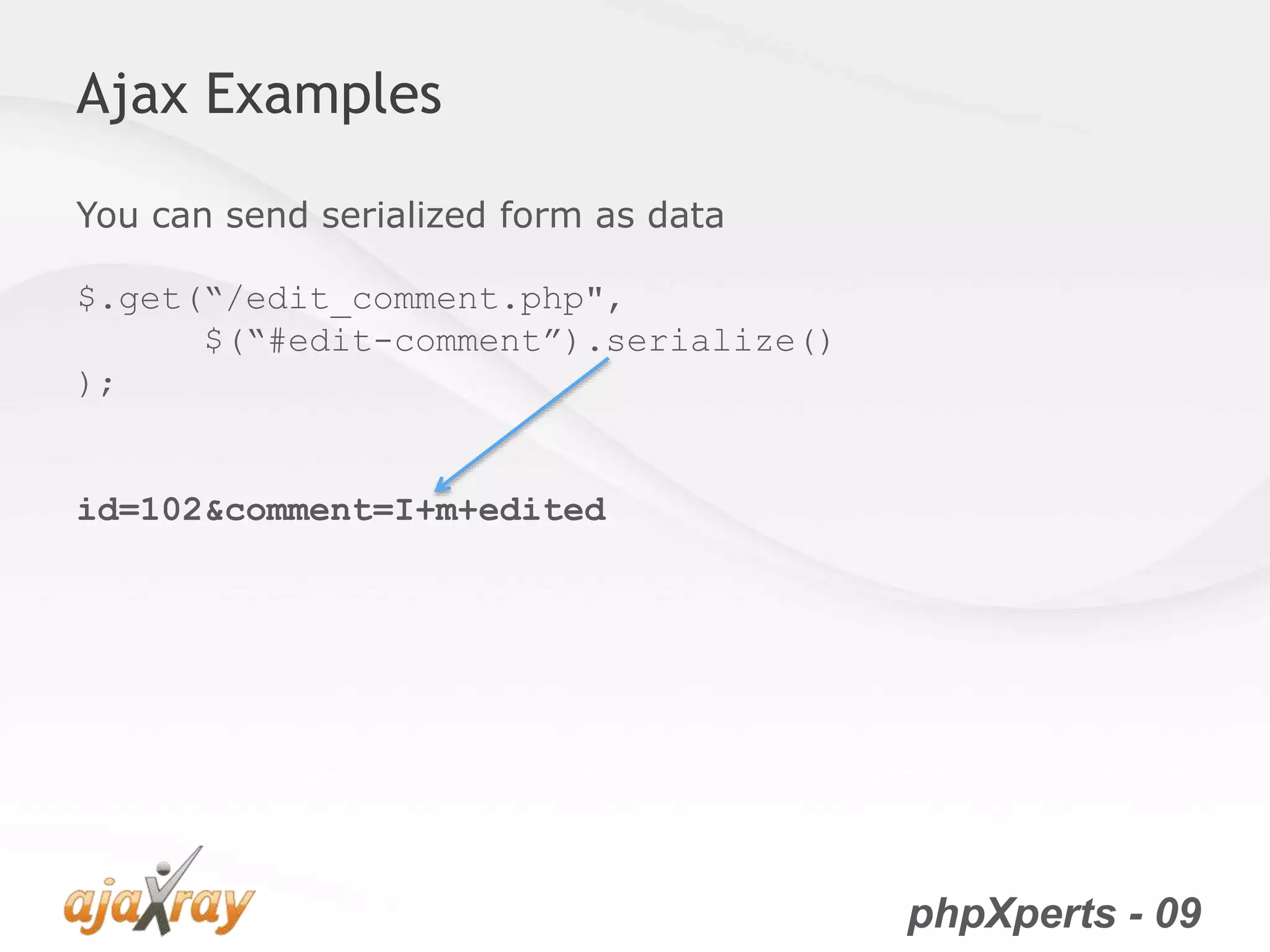 phpXperts - 09
Ajax Examples
You can send serialized form as data
$.get(“/edit_comment.php",
$(“#edit-comment”).serialize()
);
id=102&comment=I+m+edited
 