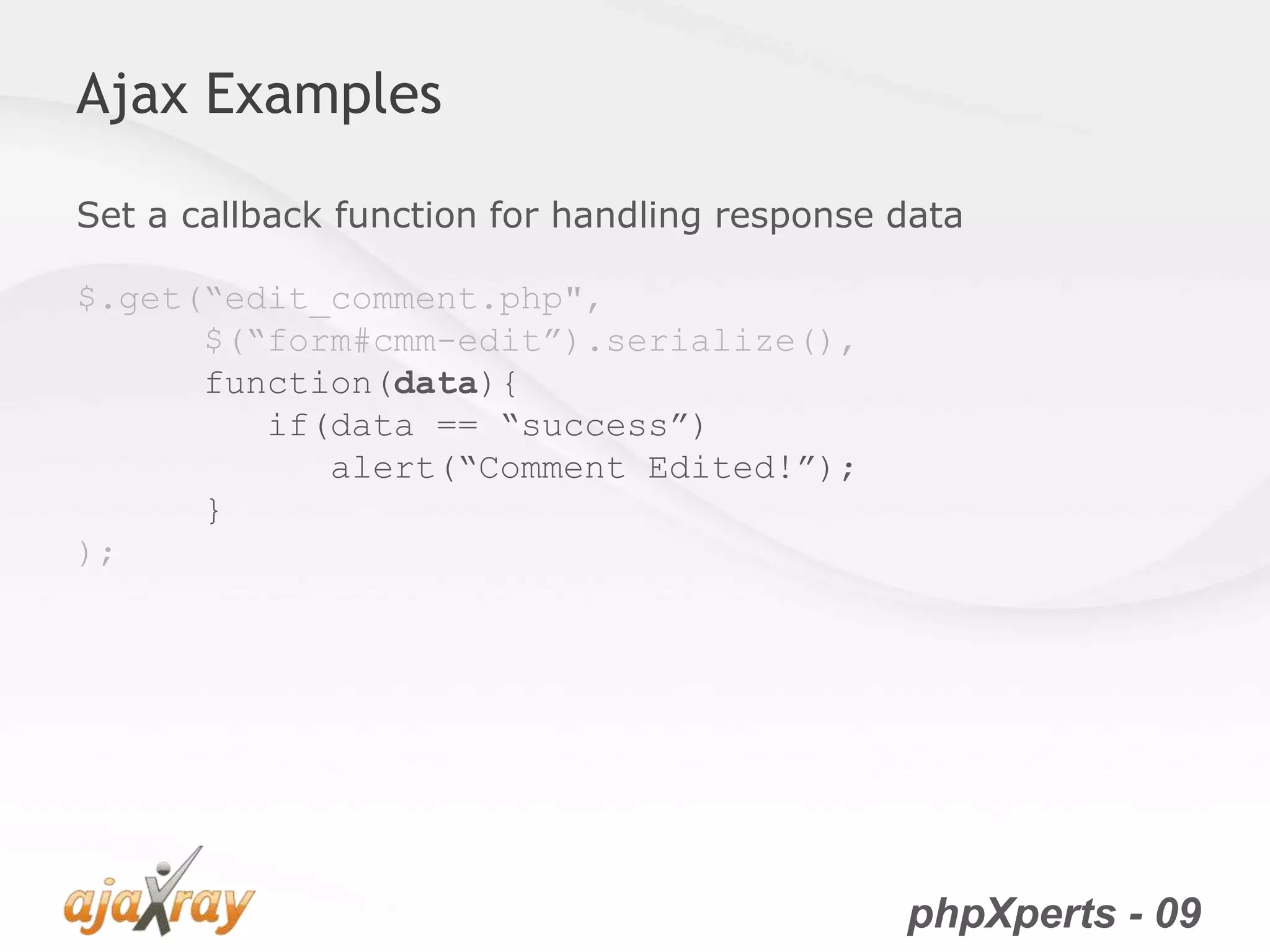 phpXperts - 09
Ajax Examples
Set a callback function for handling response data
$.get(“edit_comment.php",
$(“form#cmm-edit”).serialize(),
function(data){
if(data == “success”)
alert(“Comment Edited!”);
}
);
 