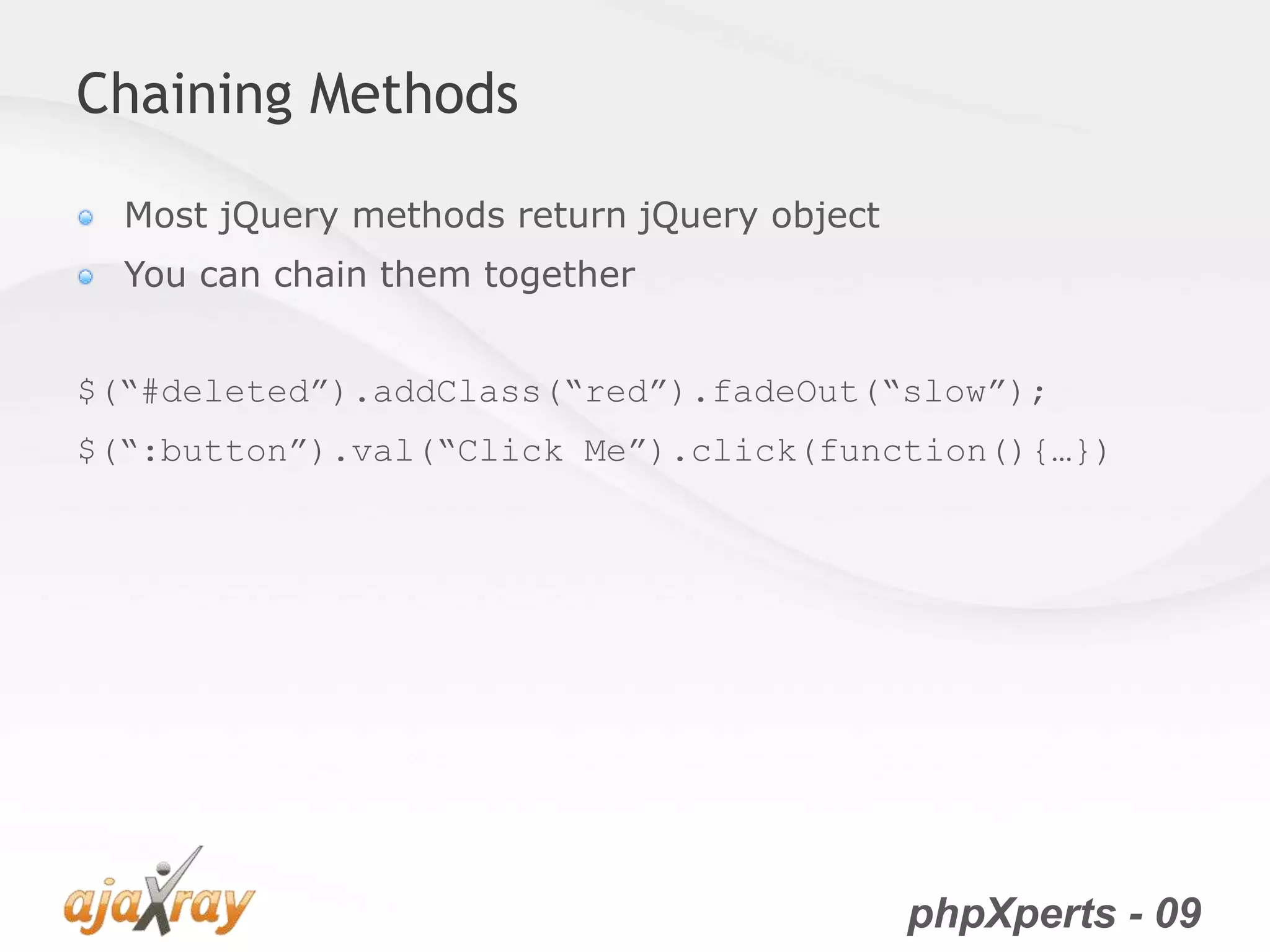 phpXperts - 09
Chaining Methods
Most jQuery methods return jQuery object
You can chain them together
$(“#deleted”).addClass(“red”).fadeOut(“slow”);
$(“:button”).val(“Click Me”).click(function(){…})
 