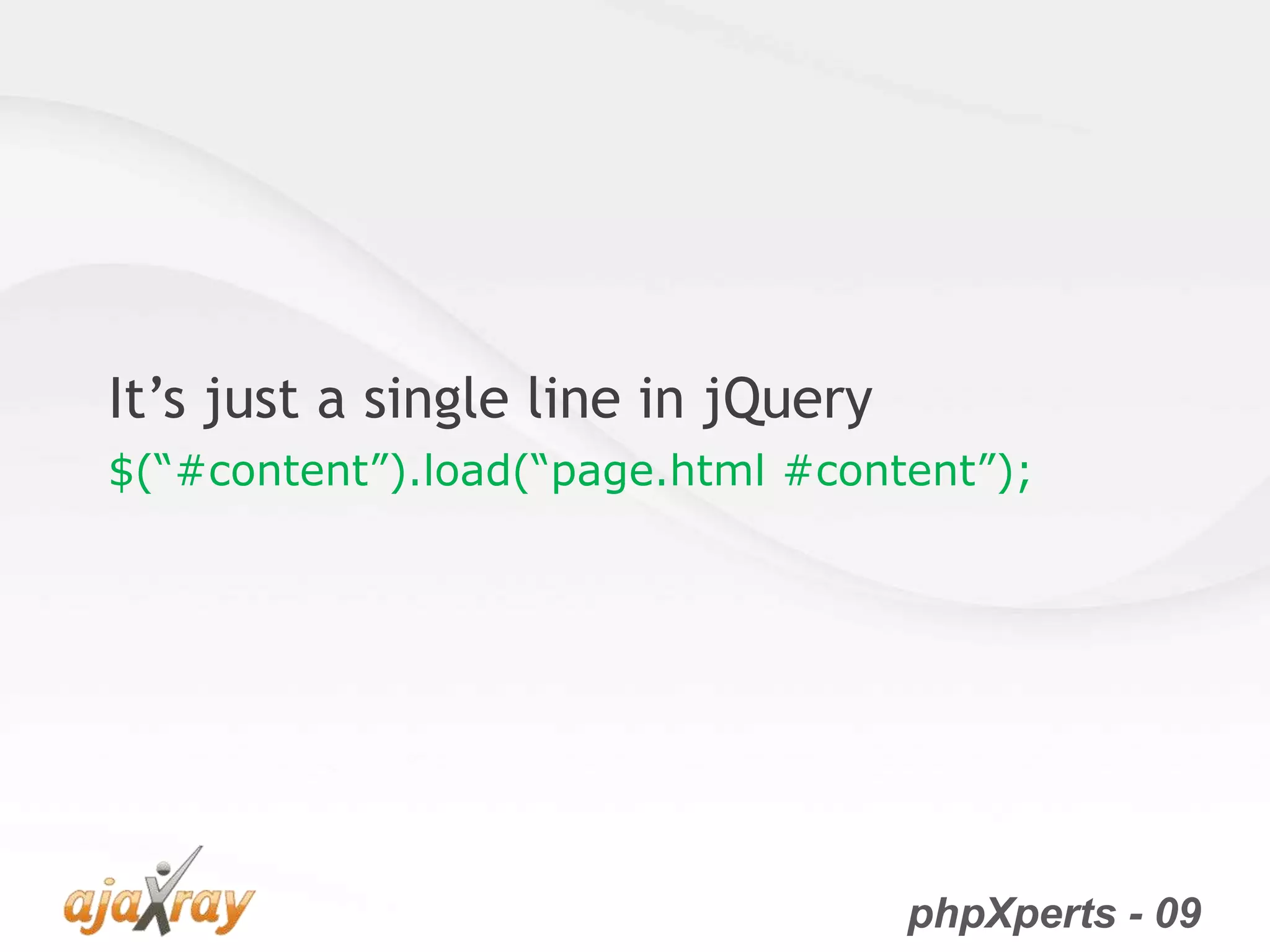 phpXperts - 09
It’s just a single line in jQuery
$(“#content”).load(“page.html #content”);
 