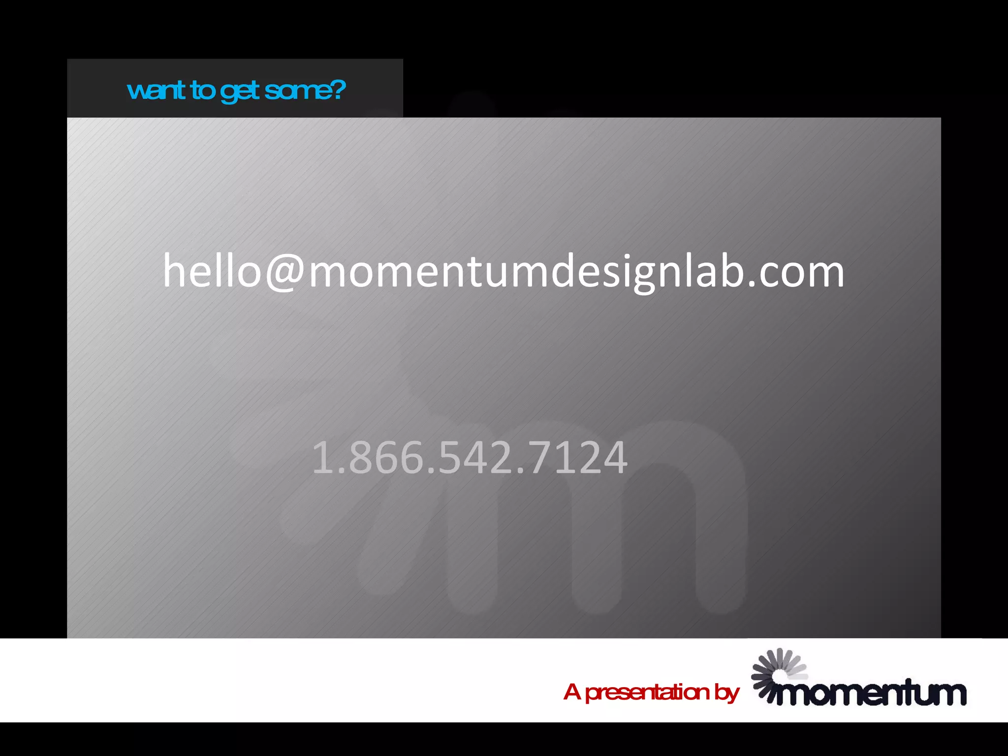 w to get som
 ant        e?




  hello@momentumdesignlab.com


           1.866.542.7124



                      A presentation by
 