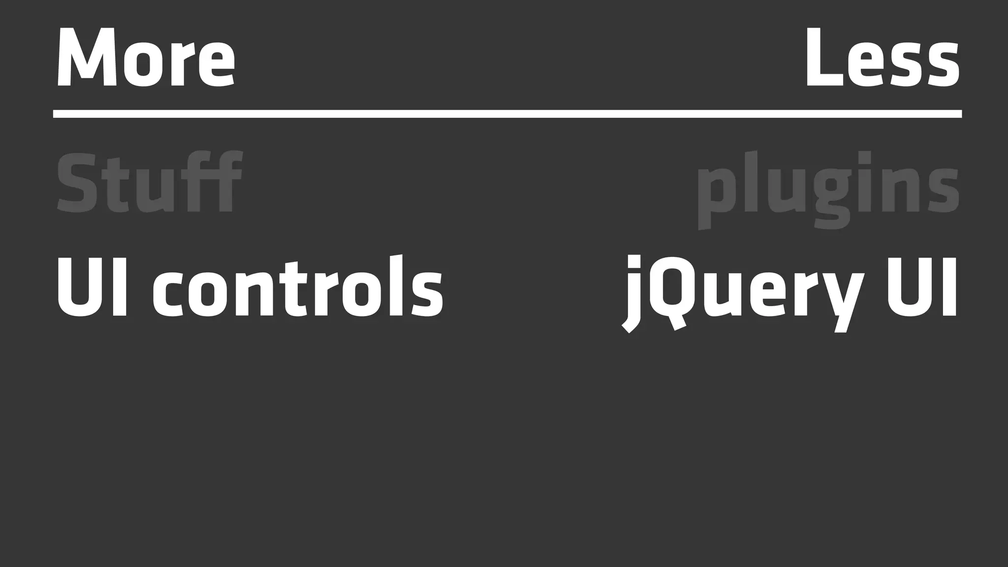 More               Less
Stuff           plugins
UI controls   jQuery UI
 