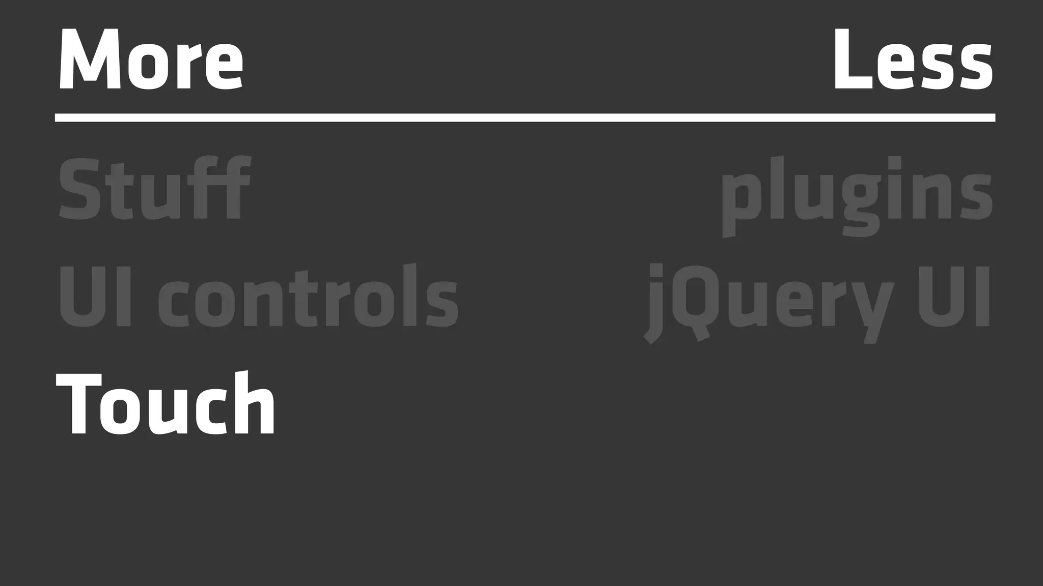 More               Less
Stuff           plugins
UI controls   jQuery UI
Touch
 