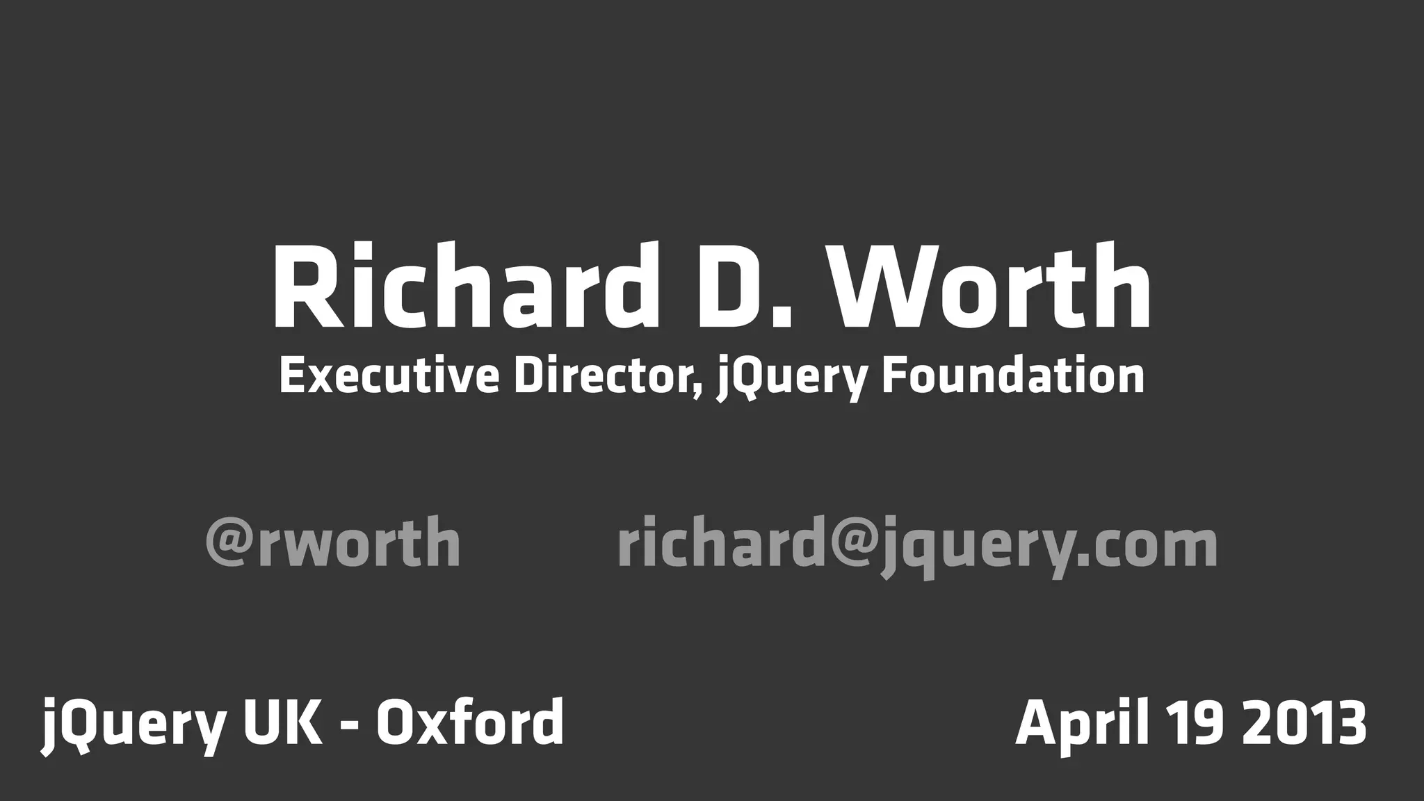 Richard D. Worth
        Executive Director, jQuery Foundation


     @rworth          richard@jquery.com

jQuery UK - Oxford                     April 19 2013
 