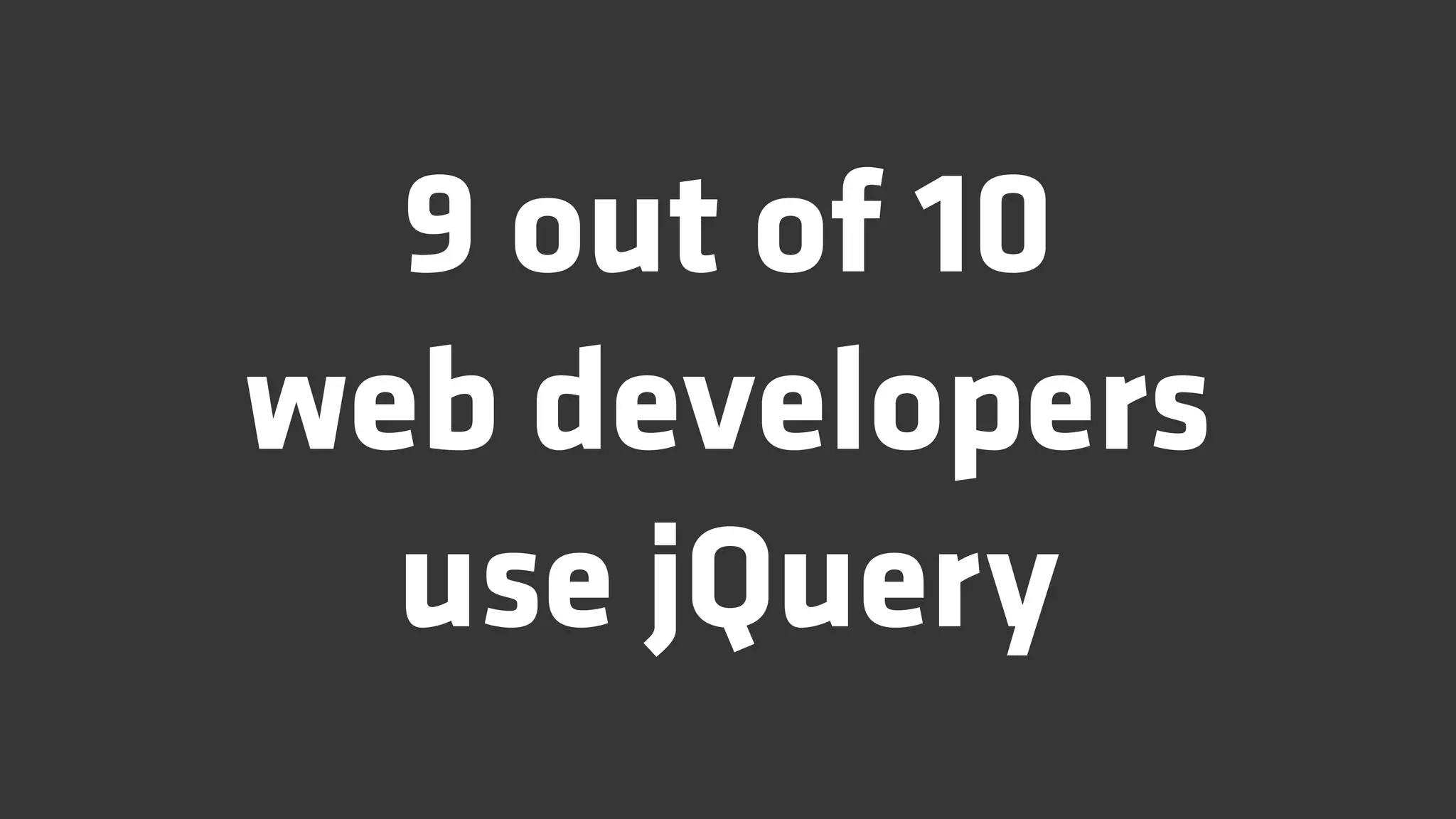 9 out of 10
web developers
  use jQuery
 