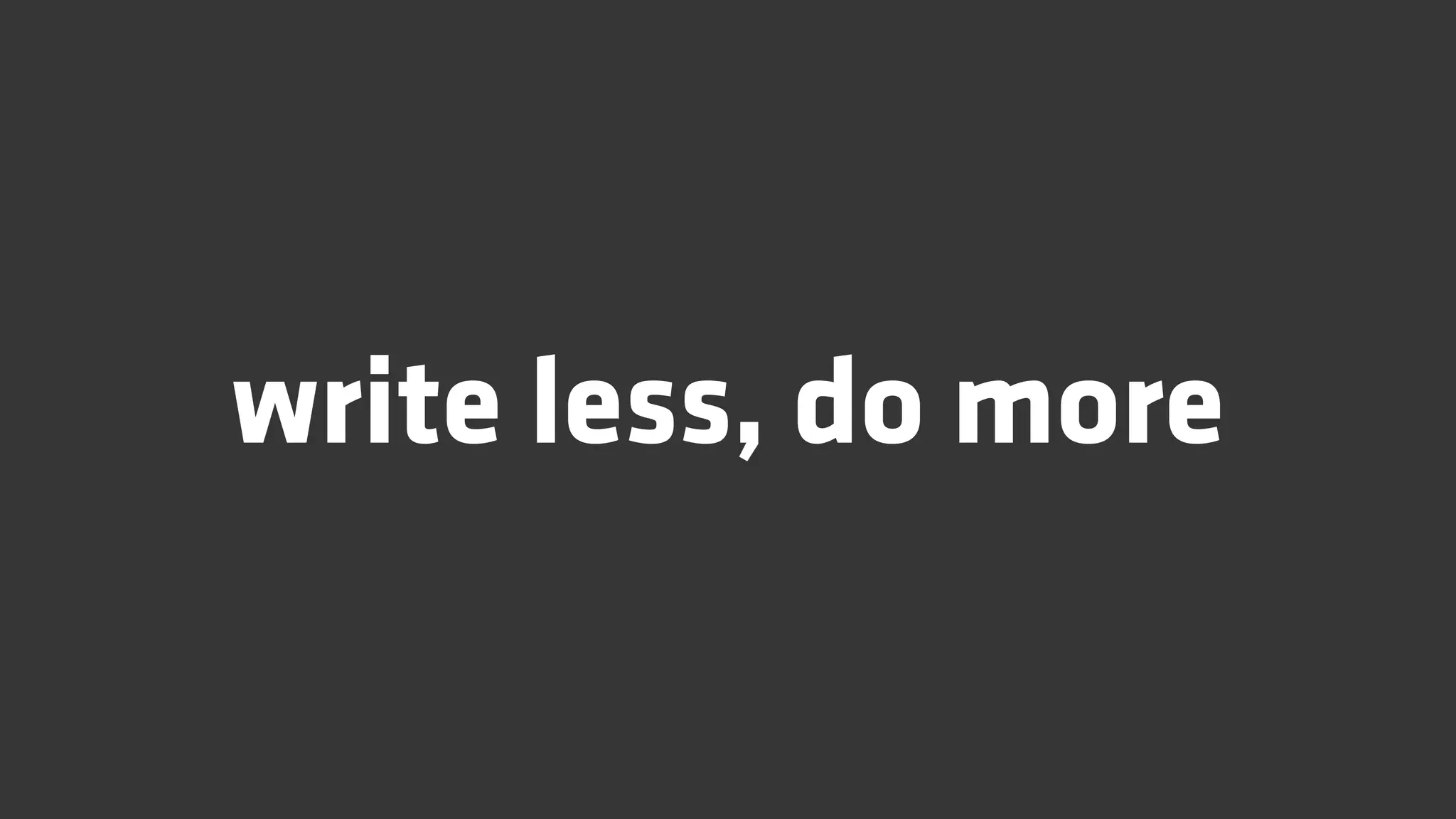 write less, do more
 