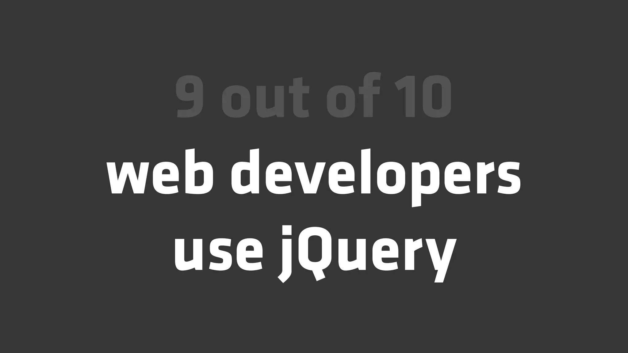 9 out of 10
web developers
  use jQuery
 