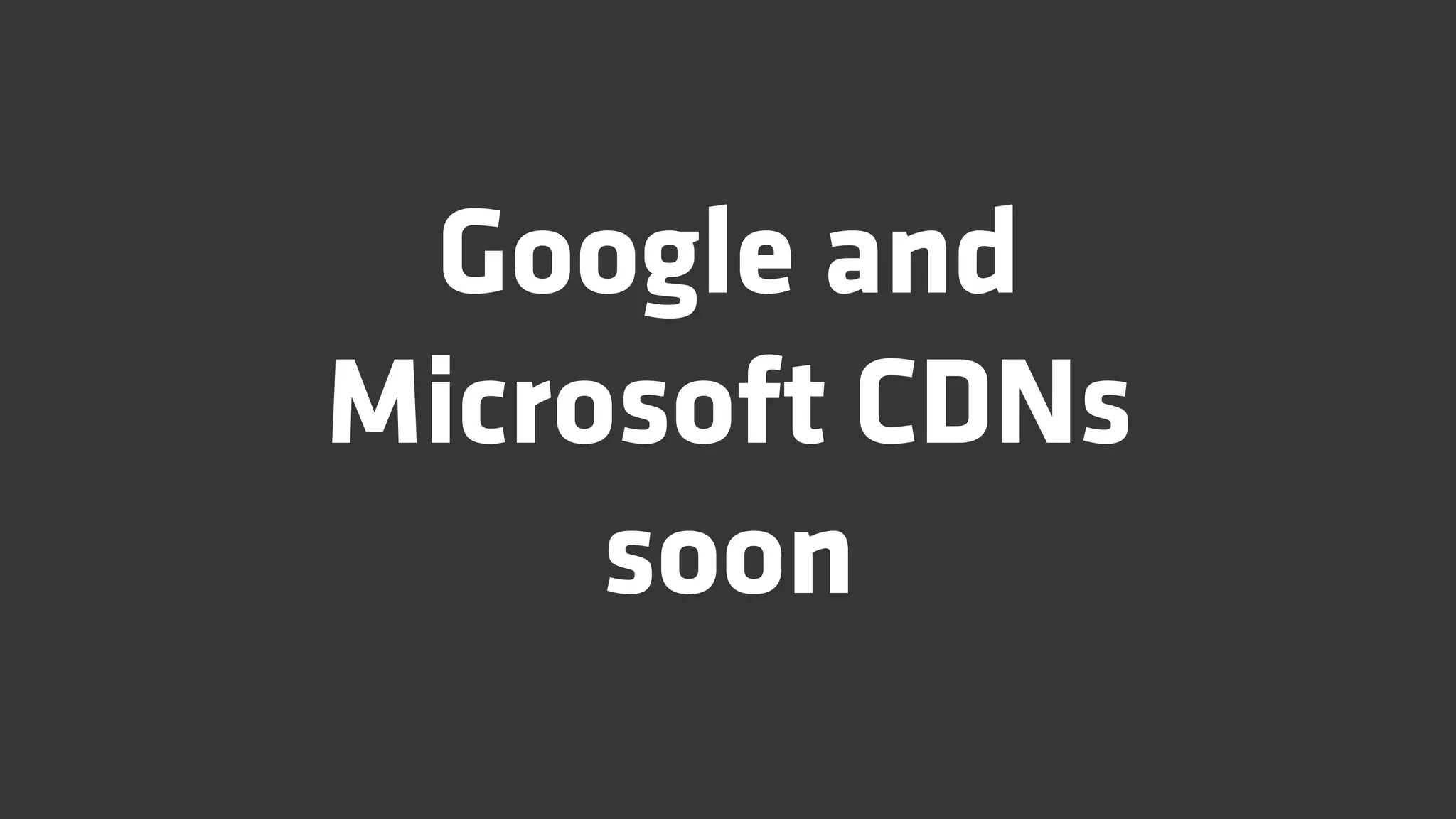 Google and
Microsoft CDNs
     soon
 