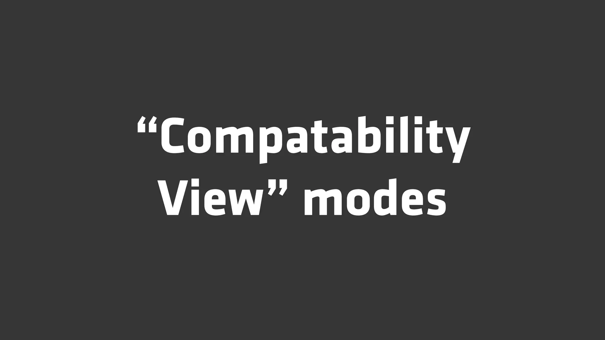 “Compatability
 View” modes
 