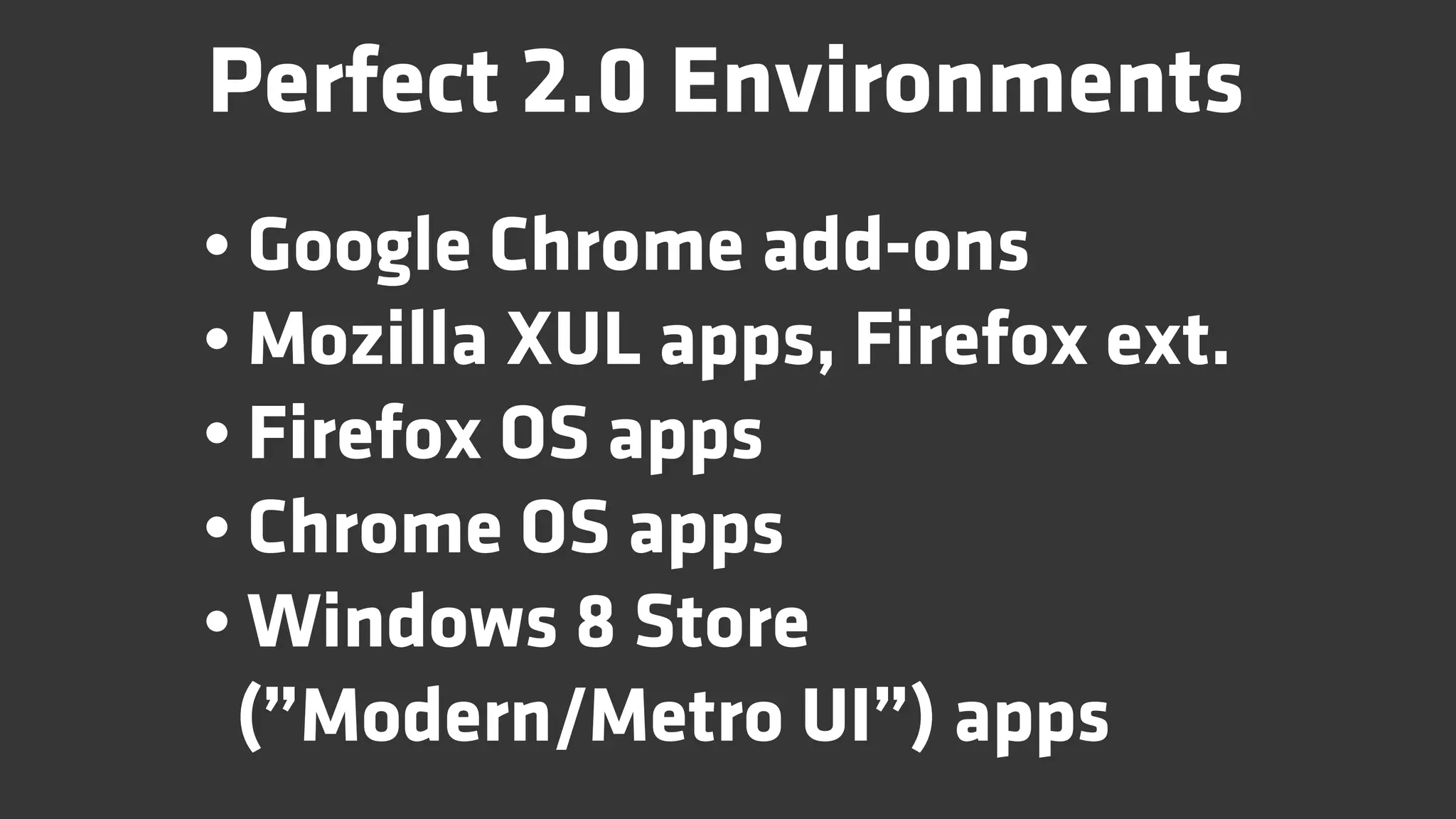 Perfect 2.0 Environments
• Google Chrome add-ons
• Mozilla XUL apps, Firefox ext.
• Firefox OS apps
• Chrome OS apps
• Windows 8 Store
 (”Modern/Metro UI”) apps
 