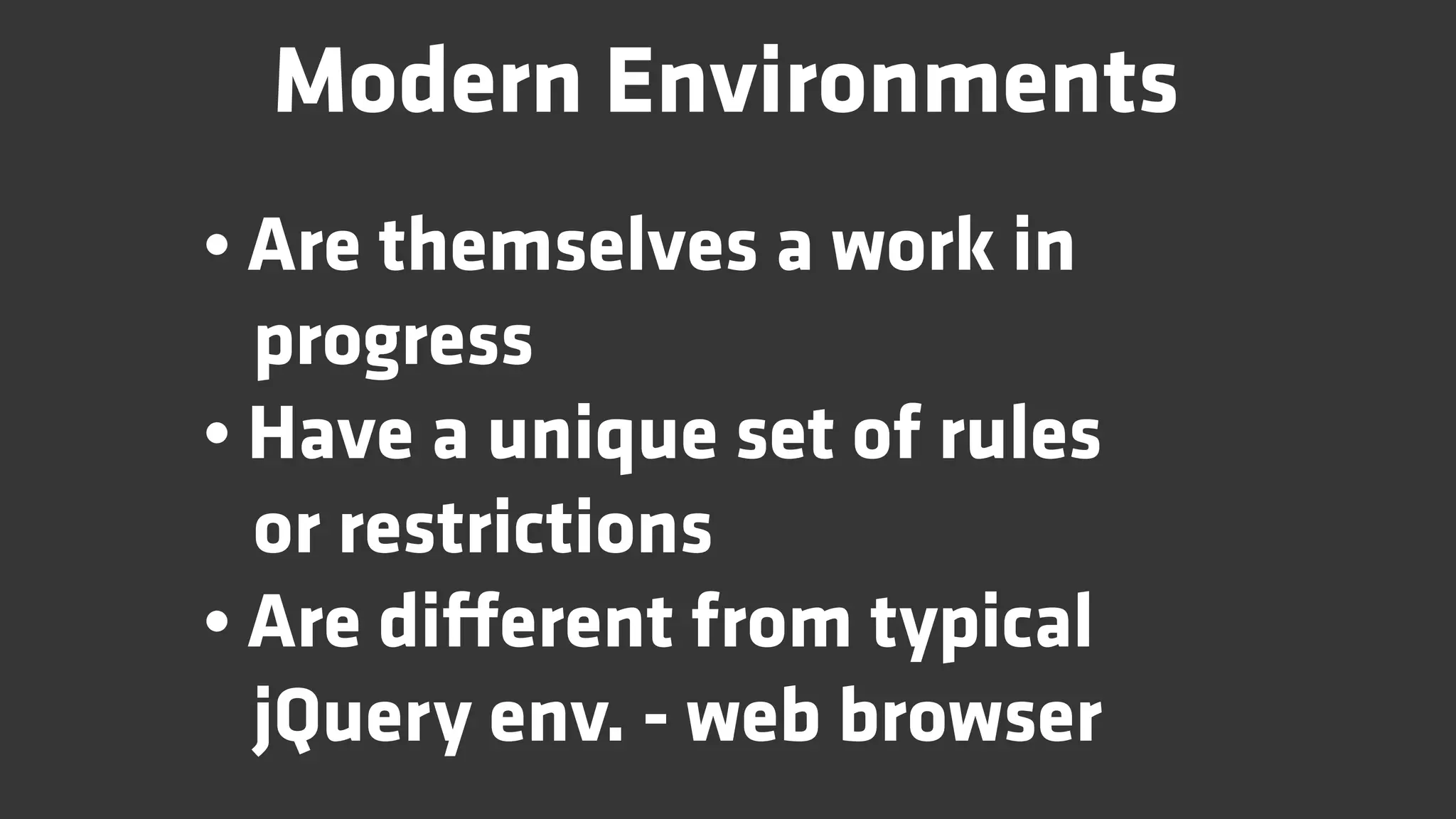 Modern Environments
• Are themselves a work in
  progress
• Have a unique set of rules
  or restrictions
• Are diﬀerent from typical
  jQuery env. - web browser
 
