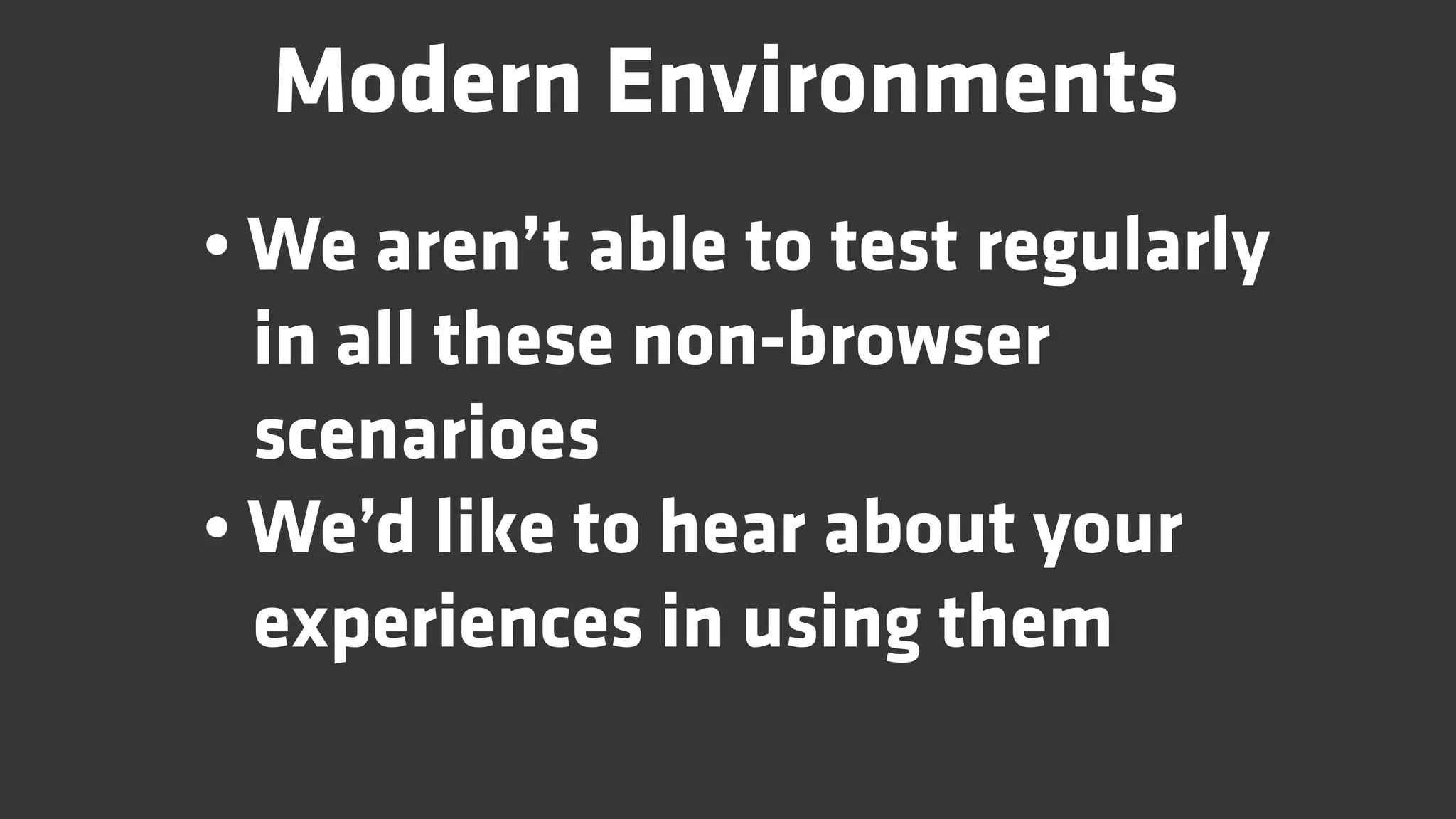 Modern Environments
• We aren’t able to test regularly
  in all these non-browser
  scenarioes
• We’d like to hear about your
  experiences in using them
 