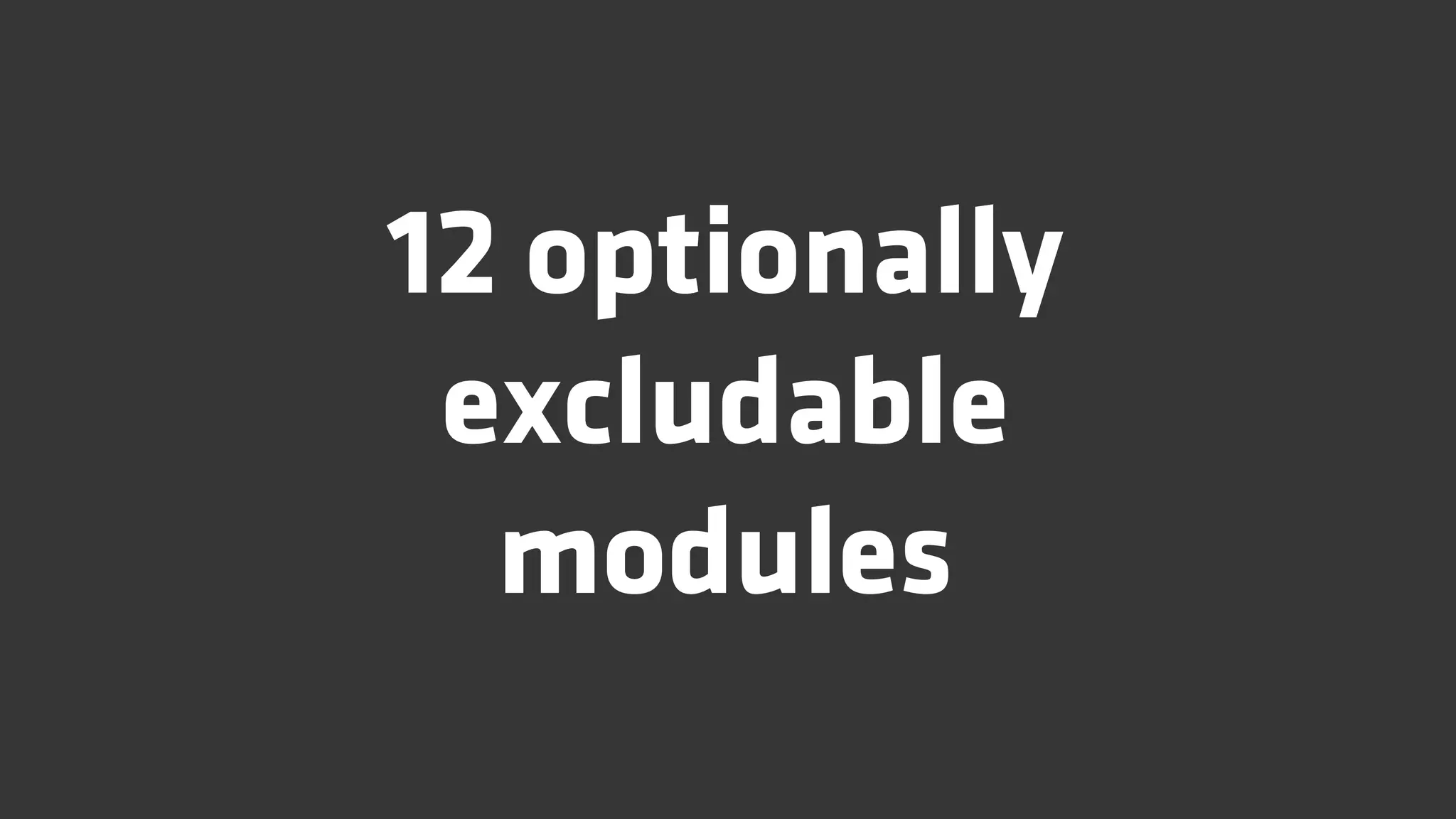 12 optionally
 excludable
  modules
 