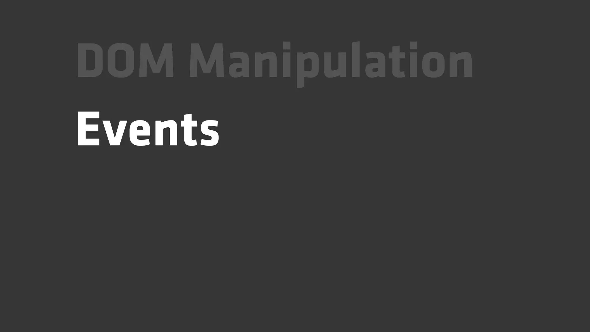 DOM Manipulation
Events
 