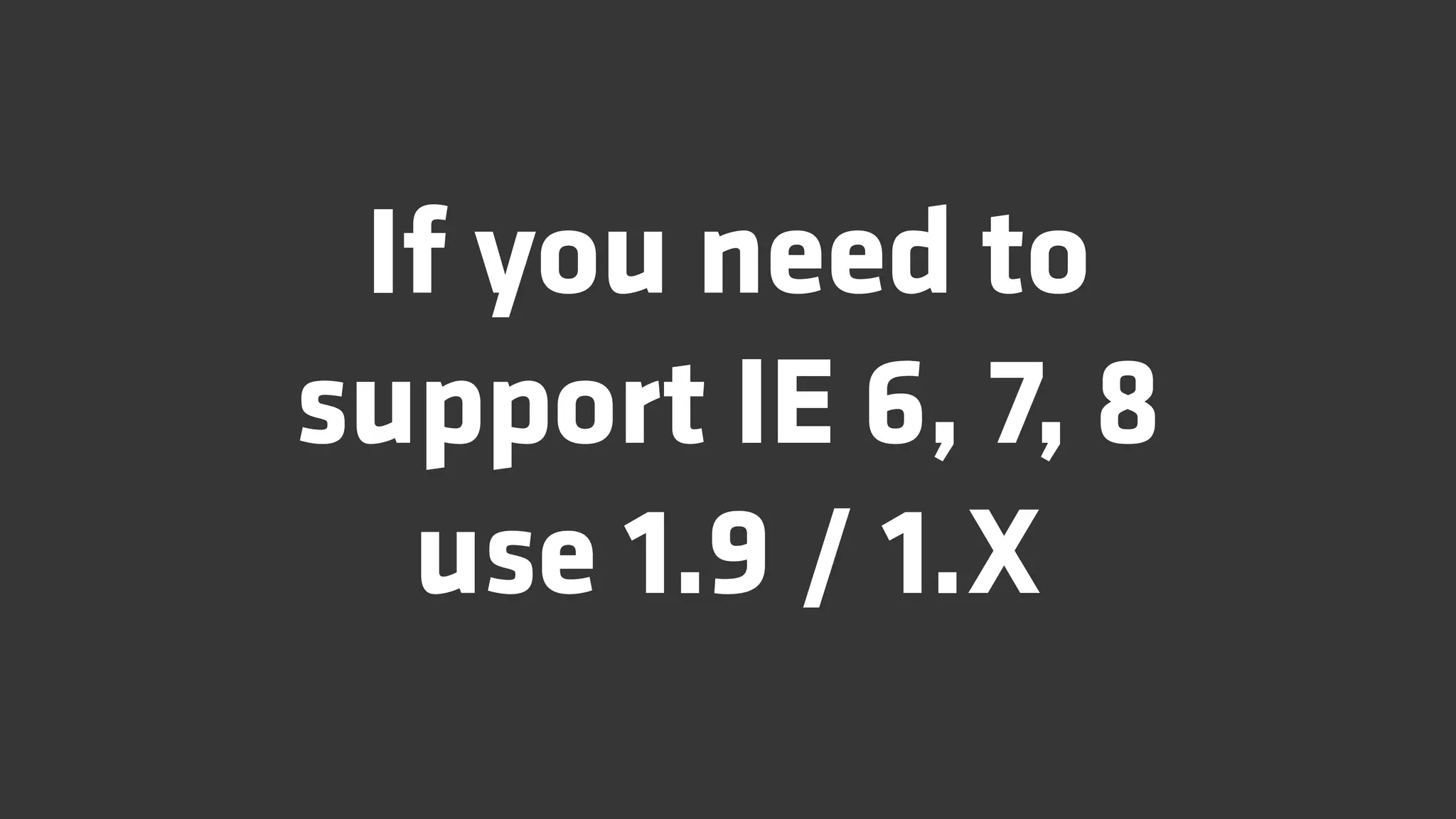 If you need to
support IE 6, 7, 8
  use 1.9 / 1.X
 