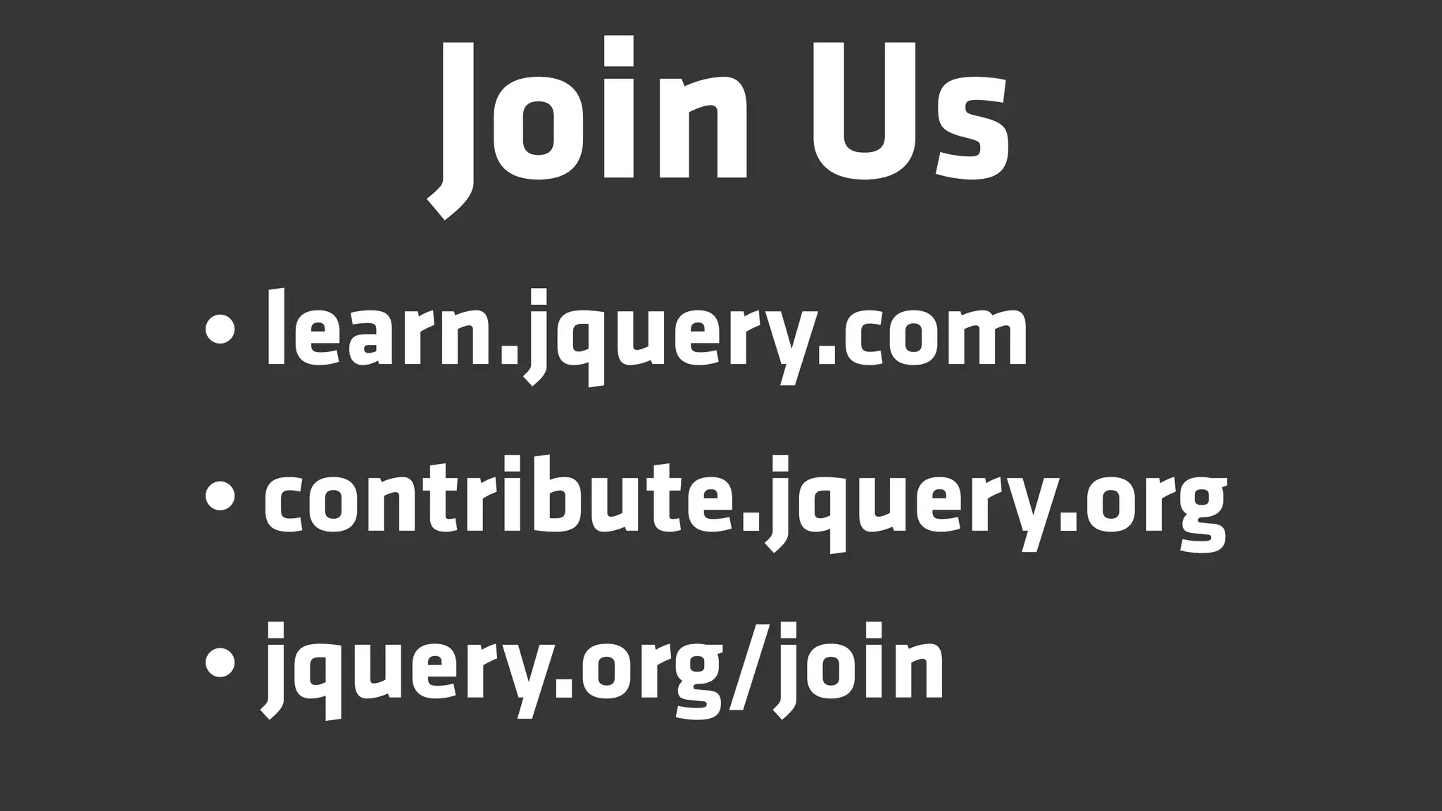 Join Us
• learn.jquery.com
• contribute.jquery.org
• jquery.org/join
 