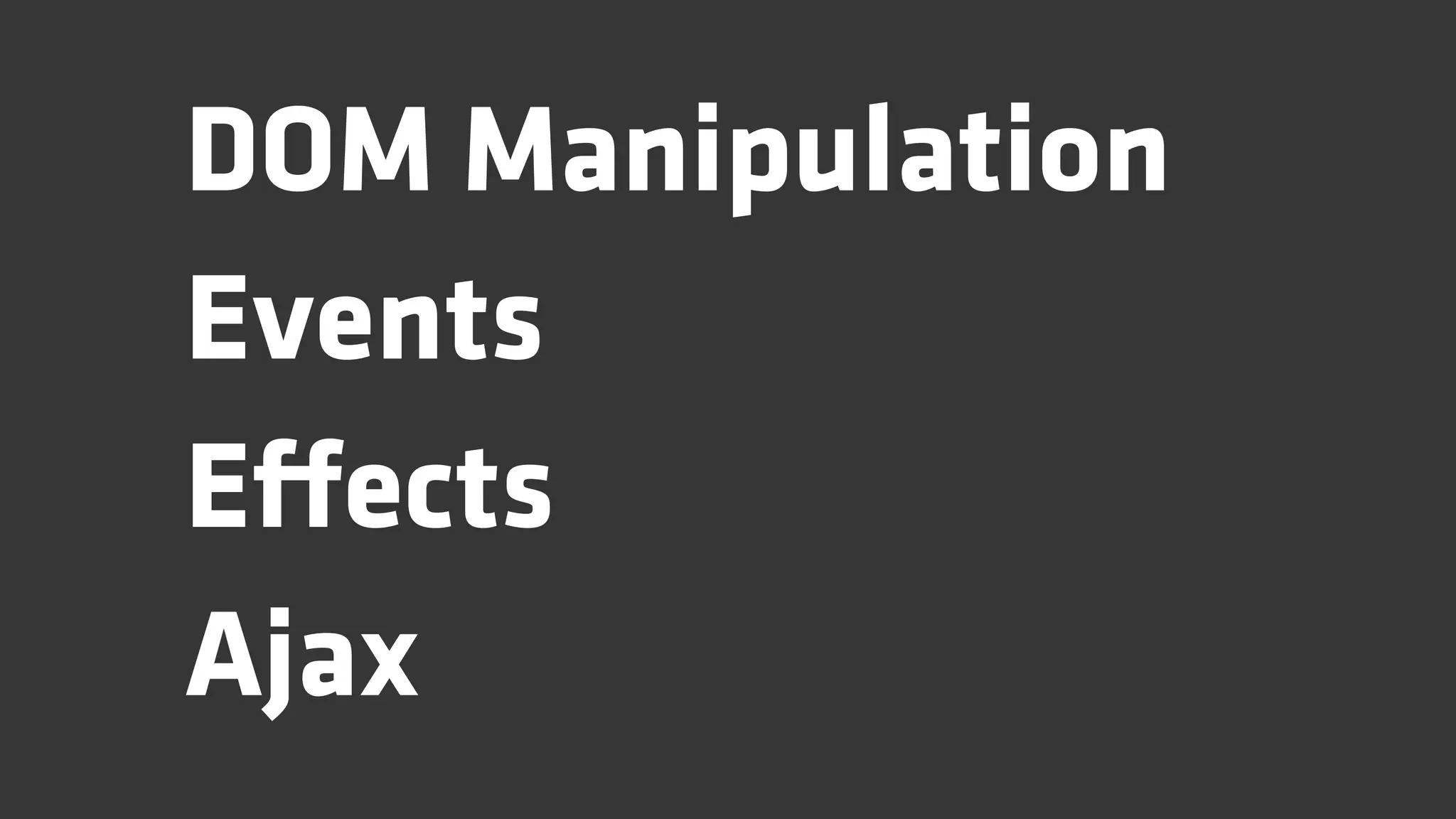 DOM Manipulation
Events
Effects
Ajax
 