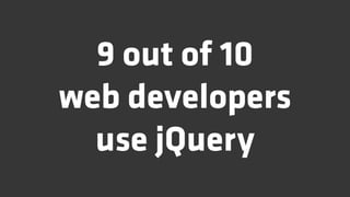 9 out of 10
web developers
  use jQuery
 