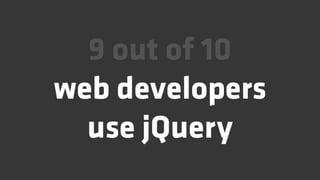 9 out of 10
web developers
  use jQuery
 