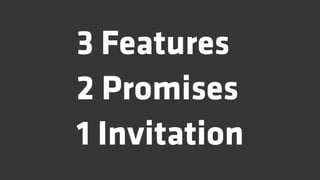 3 Features
2 Promises
1 Invitation
 