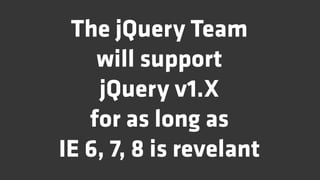 The jQuery Team
    will support
    jQuery v1.X
   for as long as
IE 6, 7, 8 is revelant
 