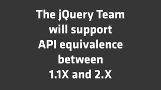 The jQuery Team
  will support
API equivalence
    between
  1.1X and 2.X
 