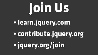Join Us
• learn.jquery.com
• contribute.jquery.org
• jquery.org/join
 