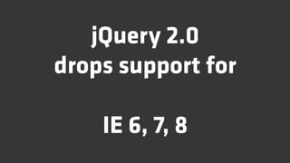 jQuery 2.0
drops support for

    IE 6, 7, 8
 