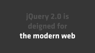 jQuery 2.0 is
   deigned for
the modern web
 