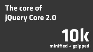 The core of
jQuery Core 2.0

                  10k
            miniﬁed + gzipped
 