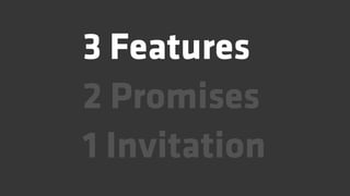 3 Features
2 Promises
1 Invitation
 