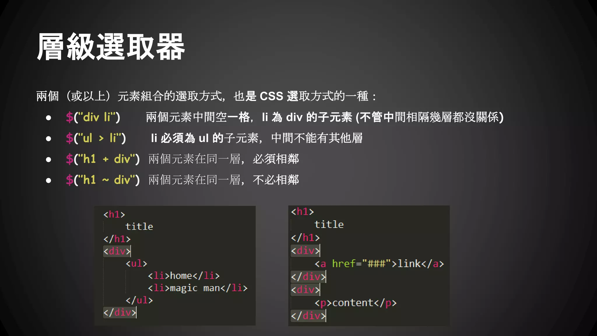 ● HTML標籤
$(‘’div’’) $(‘’p‘’)
● CSS類別名稱
$(‘’.logo‘’) $(‘’.header‘’)
● #ID名稱
$(‘’#container‘’) $(‘’#footer‘’)
● 選取器1,選取器2,選取器N
$(‘’#logo,#header,span,h1‘’)
簡單選取器
 
