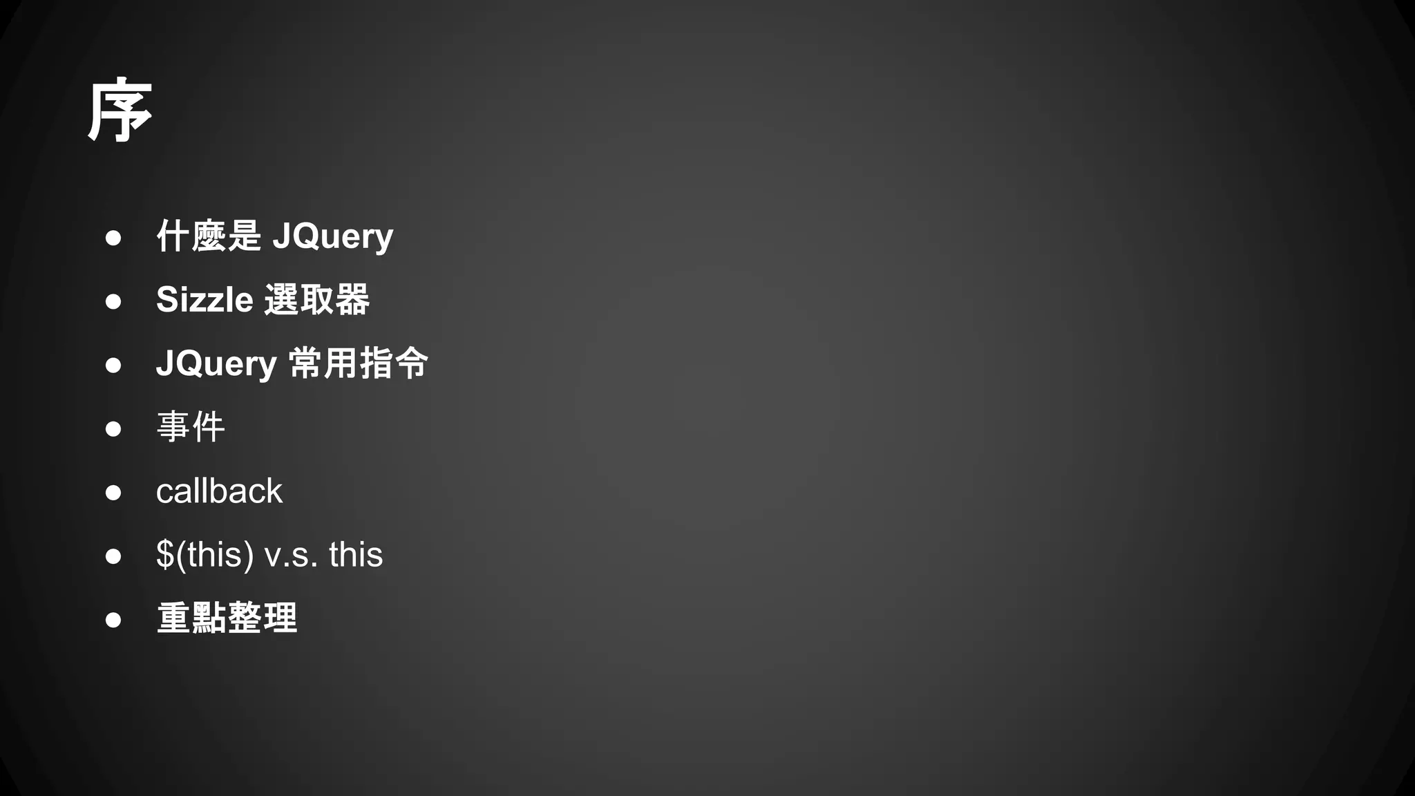 序
● 什麼是 JQuery
● Sizzle 選取器
● JQuery 常用指令
● Event
● callback
● $(this) v.s. this
● 重點整理
 